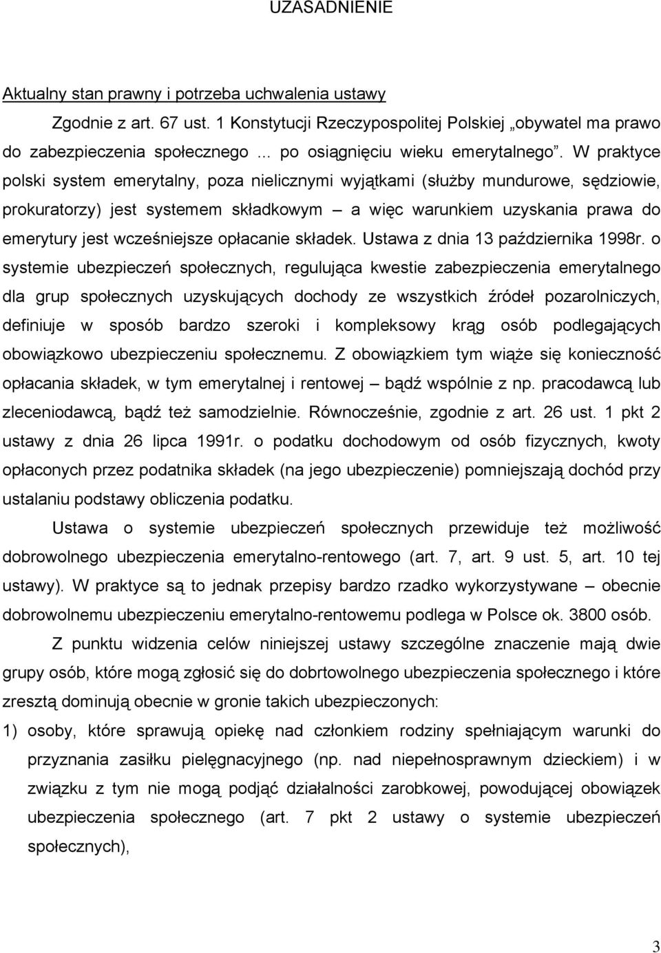 W praktyce polski system emerytalny, poza nielicznymi wyjątkami (służby mundurowe, sędziowie, prokuratorzy) jest systemem składkowym a więc warunkiem uzyskania prawa do emerytury jest wcześniejsze