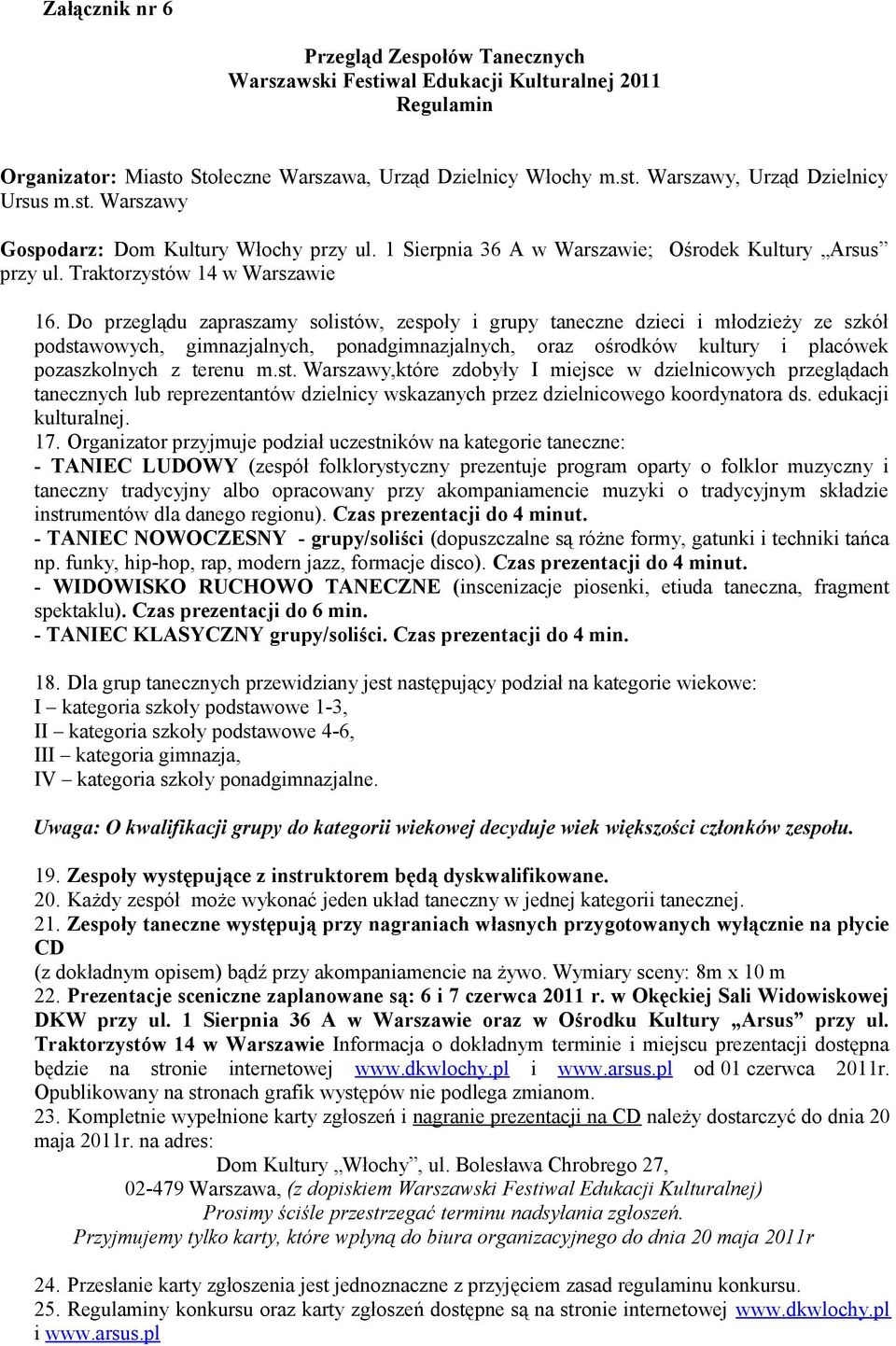 Do przeglądu zapraszamy solistów, zespoły i grupy taneczne dzieci i młodzieży ze szkół podstawowych, gimnazjalnych, ponadgimnazjalnych, oraz ośrodków kultury i placówek pozaszkolnych z terenu m.st. Warszawy,które zdobyły I miejsce w dzielnicowych przeglądach tanecznych lub reprezentantów dzielnicy wskazanych przez dzielnicowego koordynatora ds.