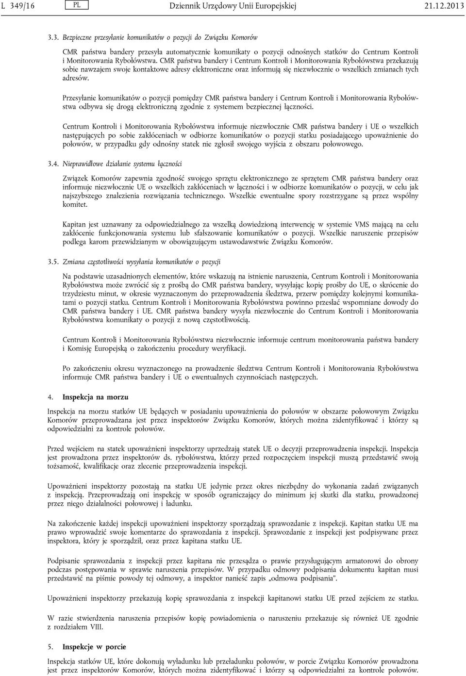 Przesyłanie komunikatów o pozycji pomiędzy CMR państwa bandery i Centrum Kontroli i Monitorowania Rybołówstwa odbywa się drogą elektroniczną zgodnie z systemem bezpiecznej łączności.