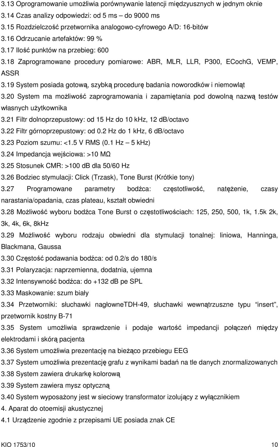 19 System posiada gotową, szybką procedurę badania noworodków i niemowląt 3.20 System ma moŝliwość zaprogramowania i zapamiętania pod dowolną nazwą testów własnych uŝytkownika 3.