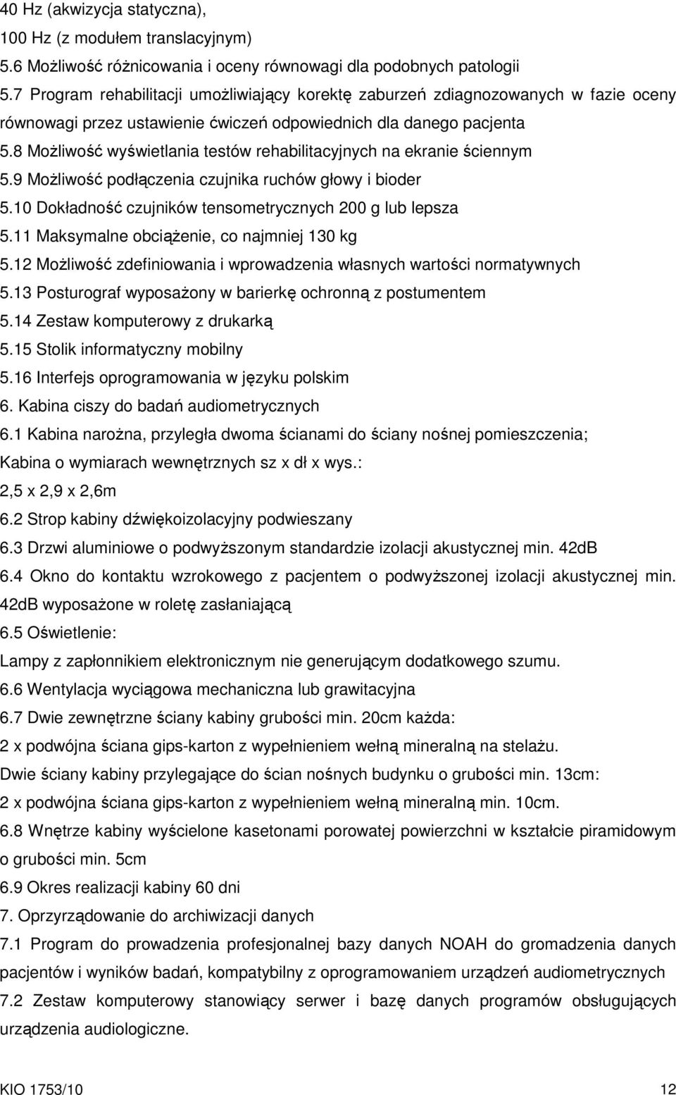 8 MoŜliwość wyświetlania testów rehabilitacyjnych na ekranie ściennym 5.9 MoŜliwość podłączenia czujnika ruchów głowy i bioder 5.10 Dokładność czujników tensometrycznych 200 g lub lepsza 5.