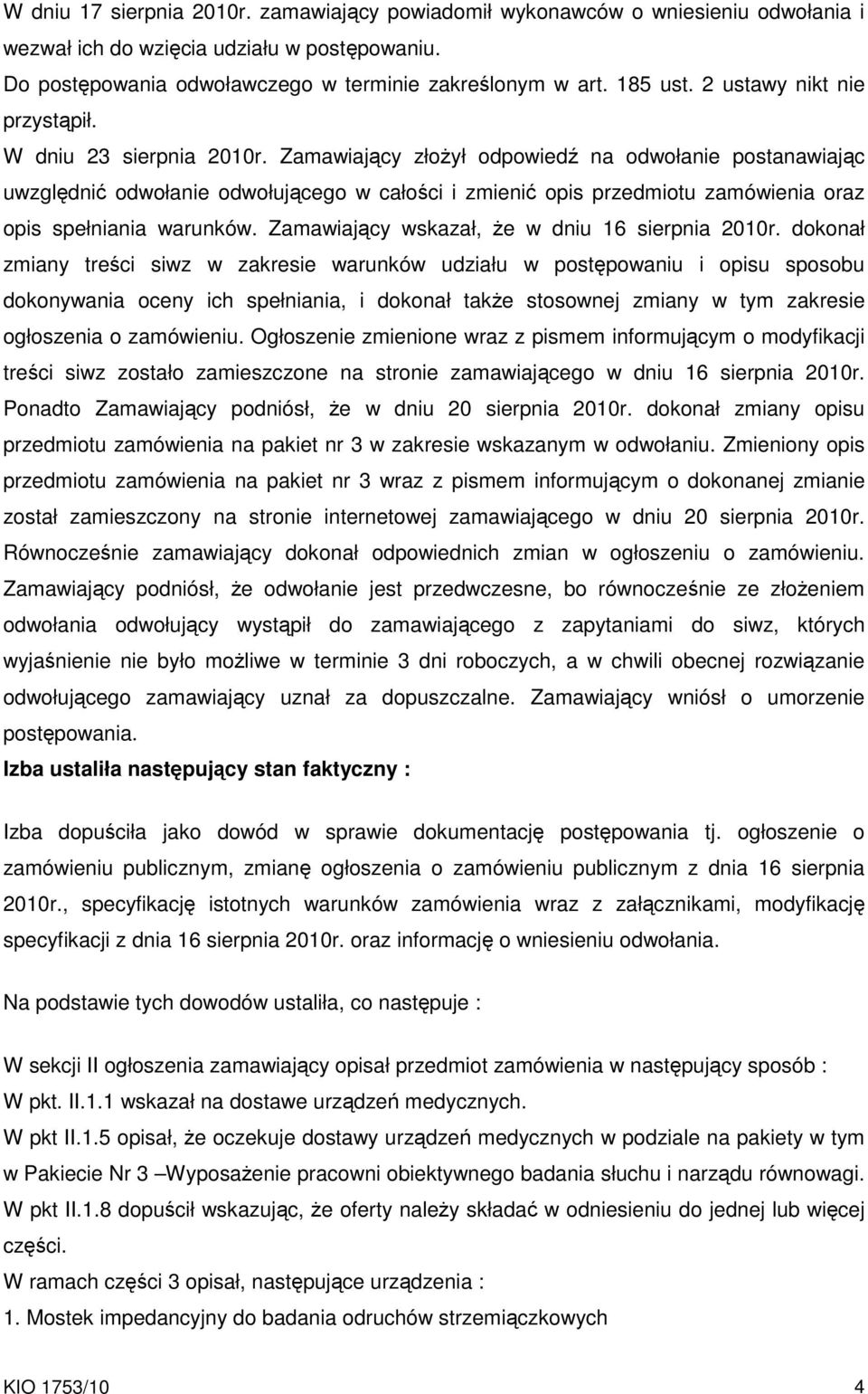 Zamawiający złoŝył odpowiedź na odwołanie postanawiając uwzględnić odwołanie odwołującego w całości i zmienić opis przedmiotu zamówienia oraz opis spełniania warunków.