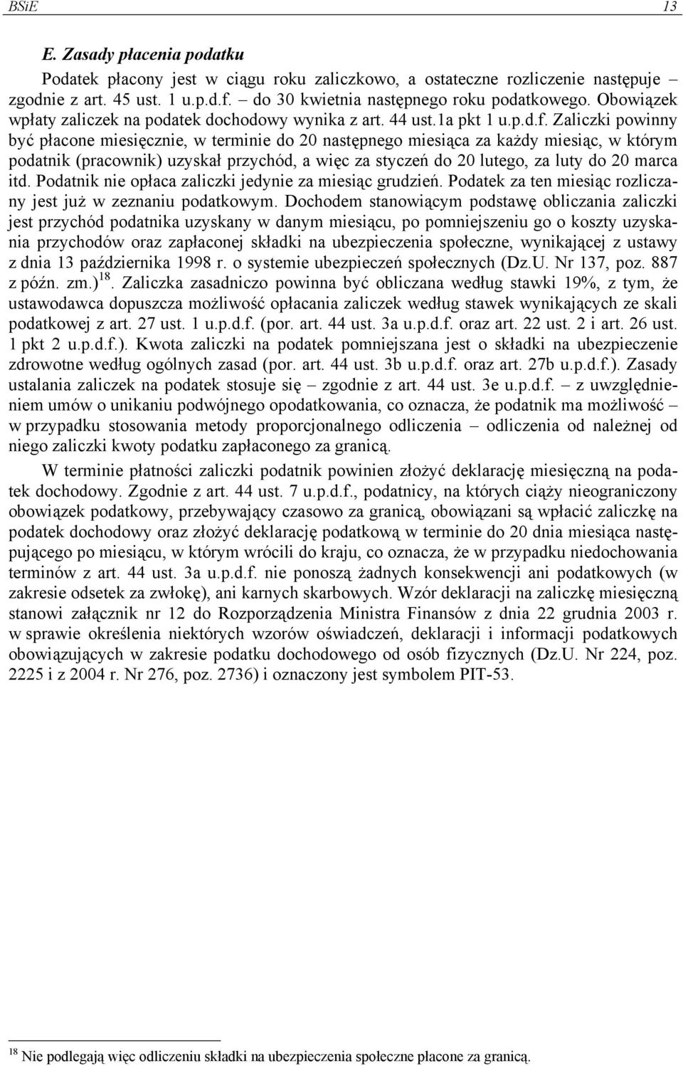 Zaliczki powinny być płacone miesięcznie, w terminie do 20 następnego miesiąca za każdy miesiąc, w którym podatnik (pracownik) uzyskał przychód, a więc za styczeń do 20 lutego, za luty do 20 marca