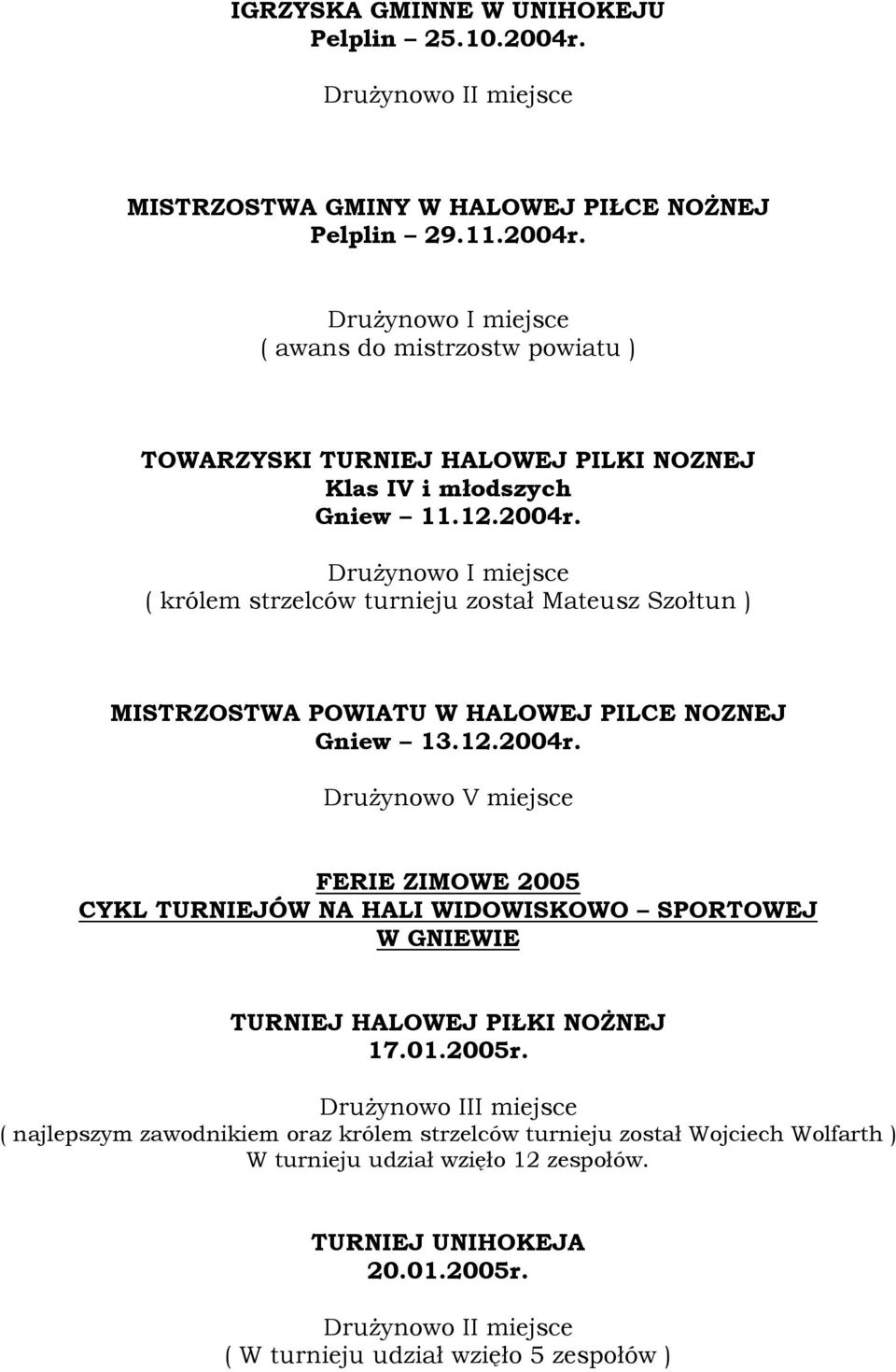 01.2005r. ( najlepszym zawodnikiem oraz królem strzelców turnieju został Wojciech Wolfarth ) W turnieju udział wzięło 12 zespołów. TURNIEJ UNIHOKEJA 20.01.2005r. ( W turnieju udział wzięło 5 zespołów )