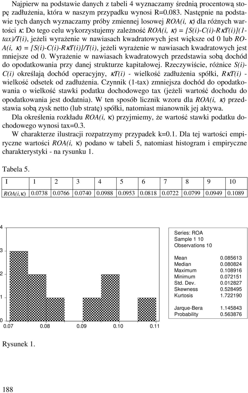 Do tego celu wykorzystujemy zaleŝność ROA(i, κ) = [S(i)-C(i)-RκT(i)](1- tax)/t(i), jeŝeli wyraŝenie w nawiasach kwadratowych jest większe od 0 lub RO- A(i, κ) = [S(i)-C(i)-RκT(i)]/T(i), jeŝeli