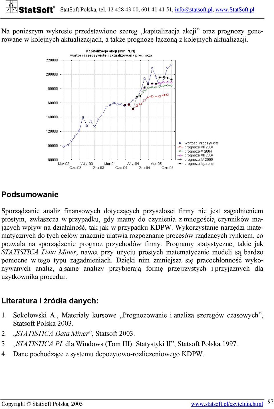 Podsumowanie Sporządzanie analiz finansowych doyczących przyszłości firmy nie jes zagadnieniem prosym, zwłaszcza w przypadku, gdy mamy do czynienia z mnogością czynników mających wpływ na