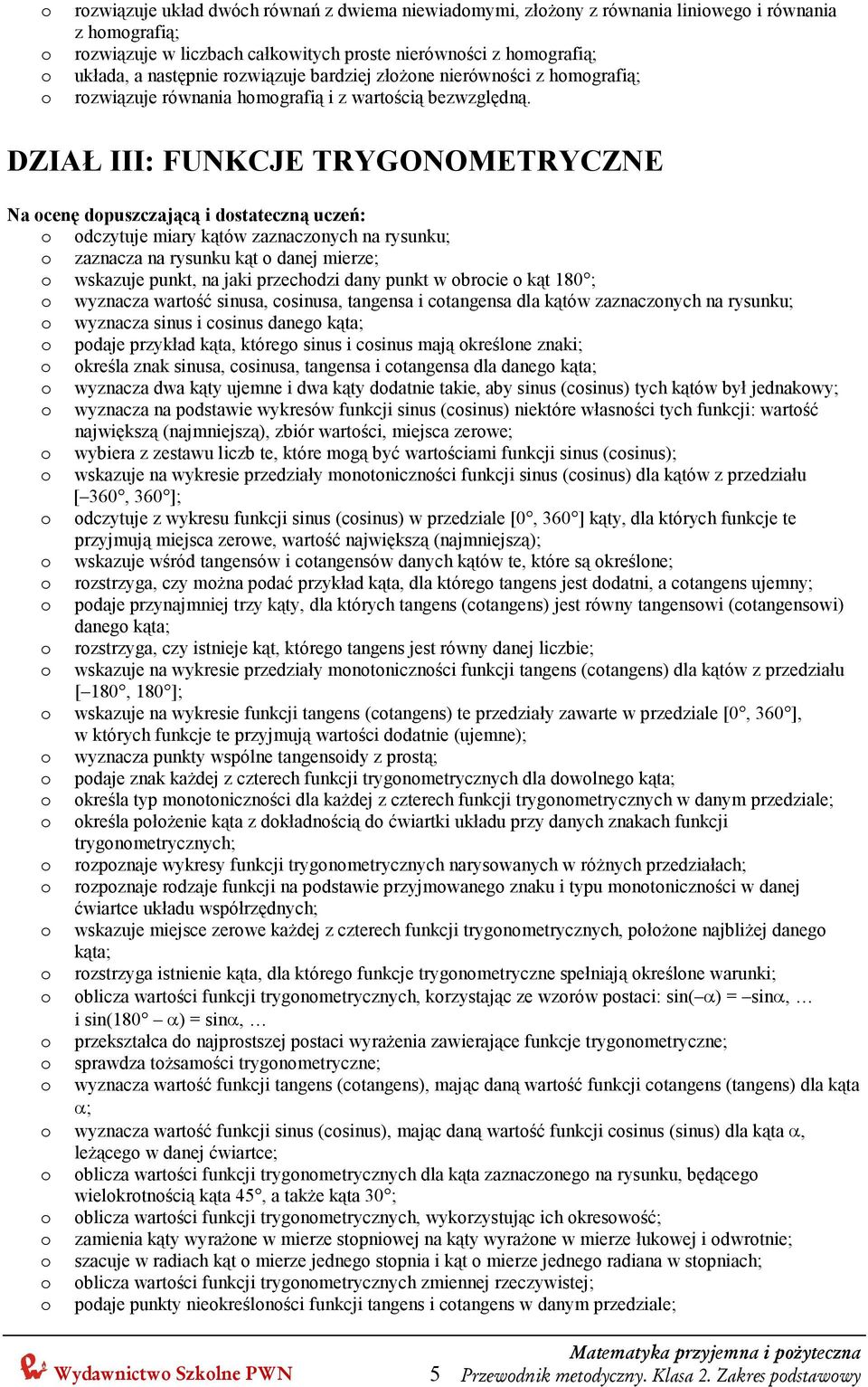 DZIAŁ III: FUNKCJE TRYGONOMETRYCZNE o odczytuje miary kątów zaznaczonych na rysunku; o zaznacza na rysunku kąt o danej mierze; o wskazuje punkt, na jaki przechodzi dany punkt w obrocie o kąt 180 ; o