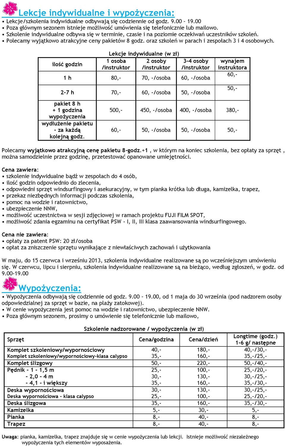 ilość godzin Lekcje indywidualne (w zł) 2 osoby /instruktor 1 osoba /instruktor 3-4 osoby /instruktor 1 h 80,- 70, -/osoba 60, -/osoba 2-7 h 70,- 60, -/osoba 50, -/osoba wynajem instruktora 60,- 50,-