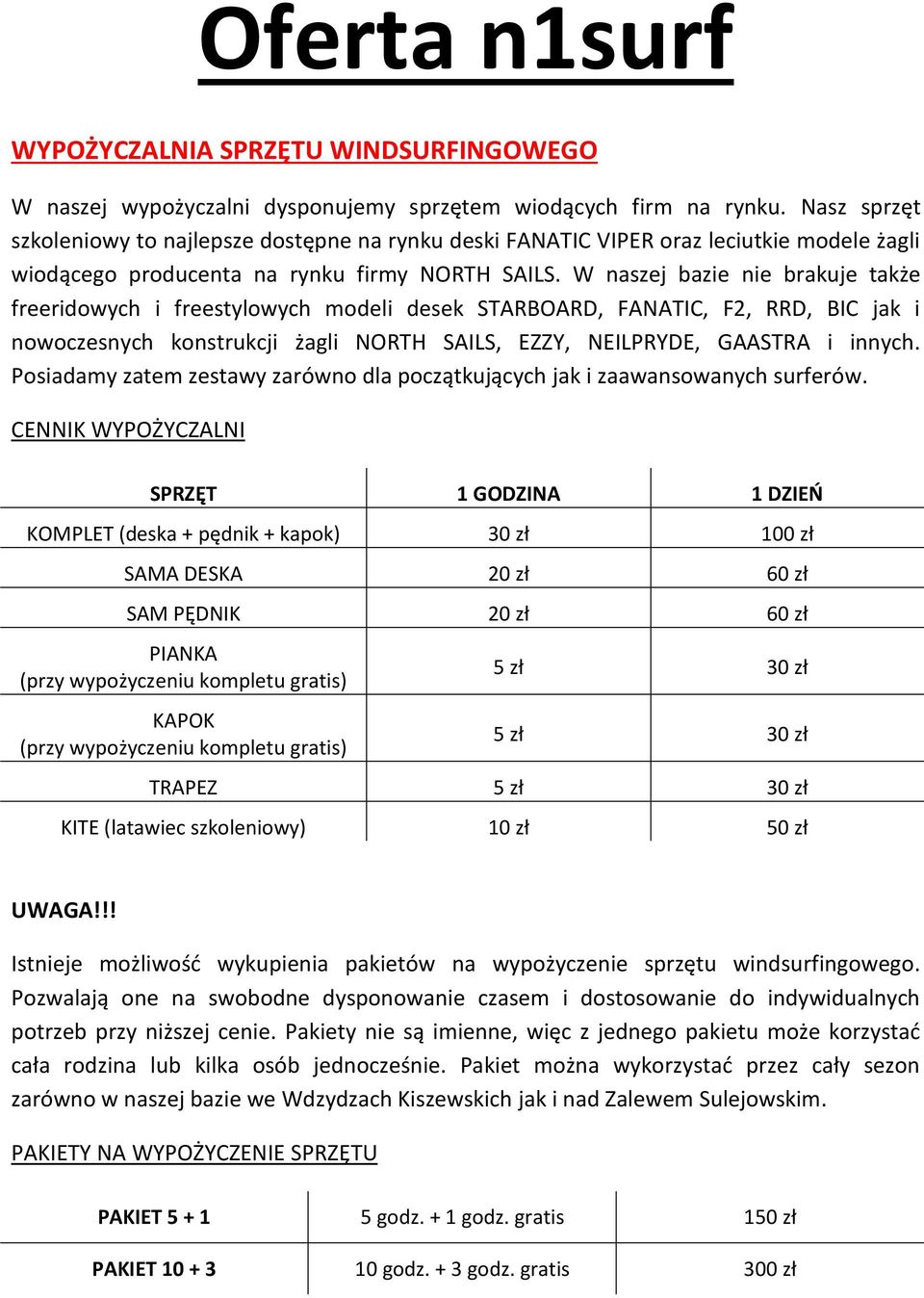 W naszej bazie nie brakuje także freeridowych i freestylowych modeli desek STARBOARD, FANATIC, F2, RRD, BIC jak i nowoczesnych konstrukcji żagli NORTH SAILS, EZZY, NEILPRYDE, GAASTRA i innych.