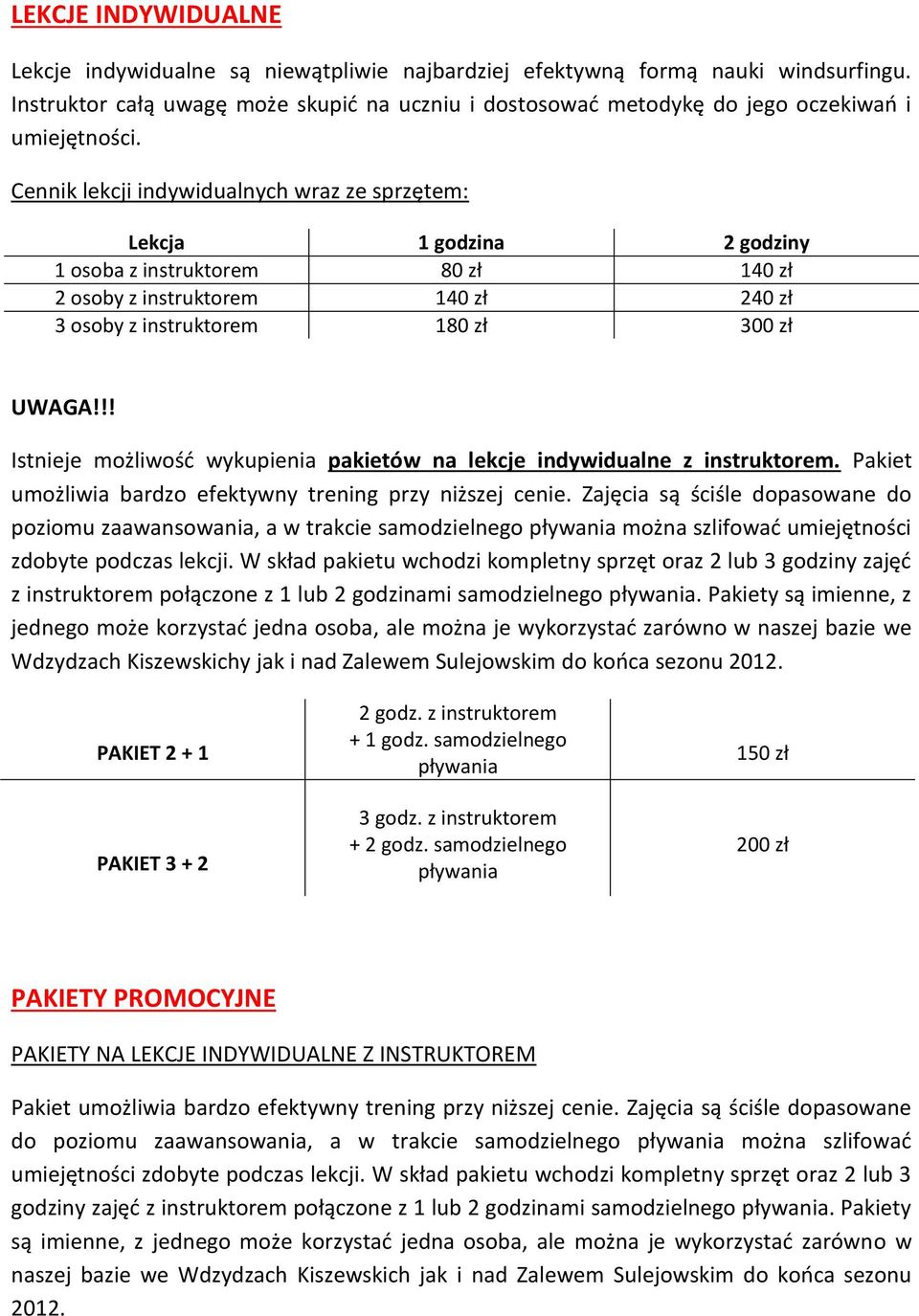 Cennik lekcji indywidualnych wraz ze sprzętem: Lekcja 1 godzina 2 godziny 1 osoba z instruktorem 80 zł 140 zł 2 osoby z instruktorem 140 zł 240 zł 3 osoby z instruktorem 180 zł 300 zł UWAGA!