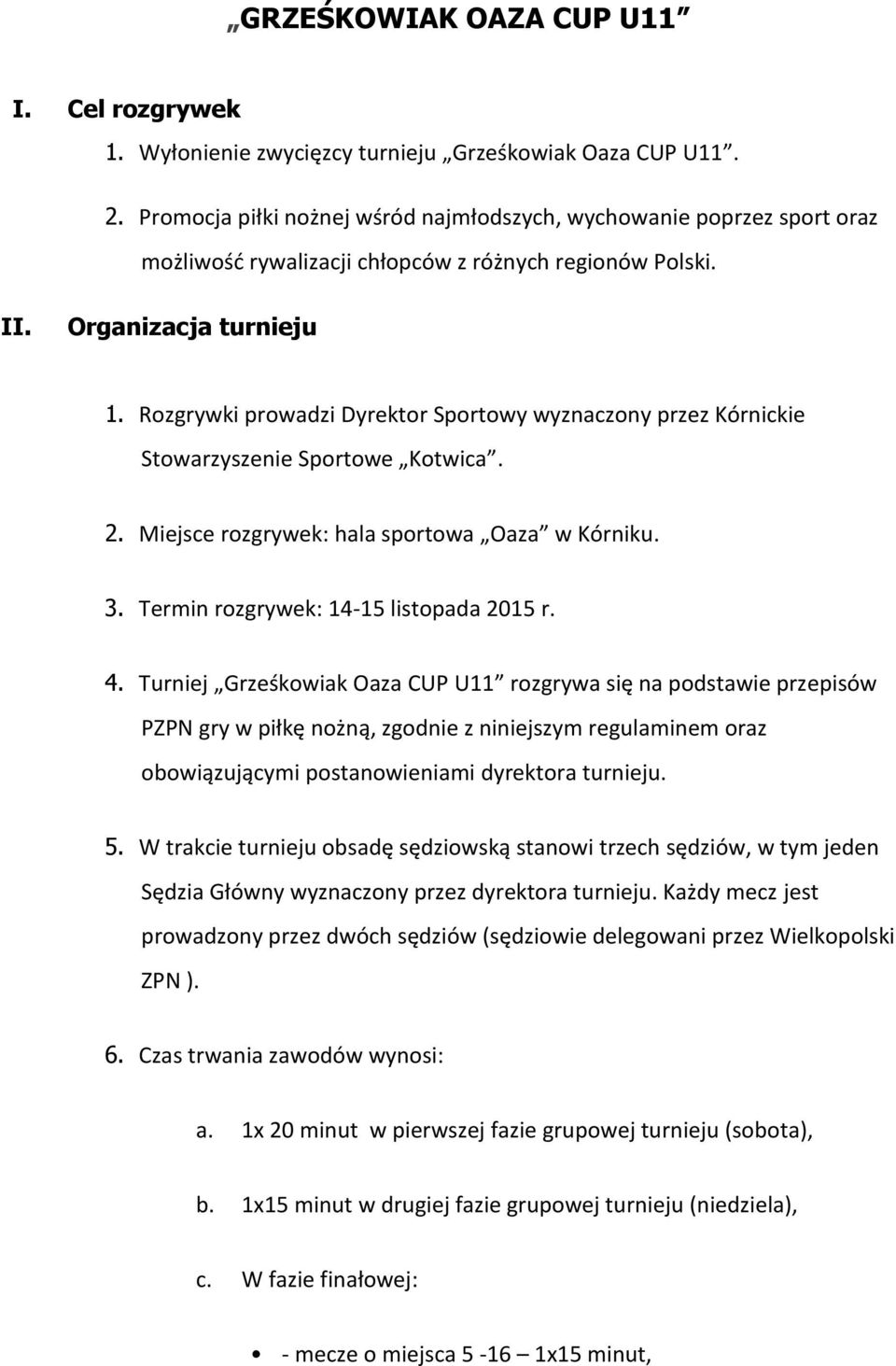 Rozgrywki prowadzi Dyrektor Sportowy wyznaczony przez Kórnickie Stowarzyszenie Sportowe Kotwica. 2. Miejsce rozgrywek: hala sportowa Oaza w Kórniku. 3. Termin rozgrywek: 14-15 listopada 2015 r. 4.