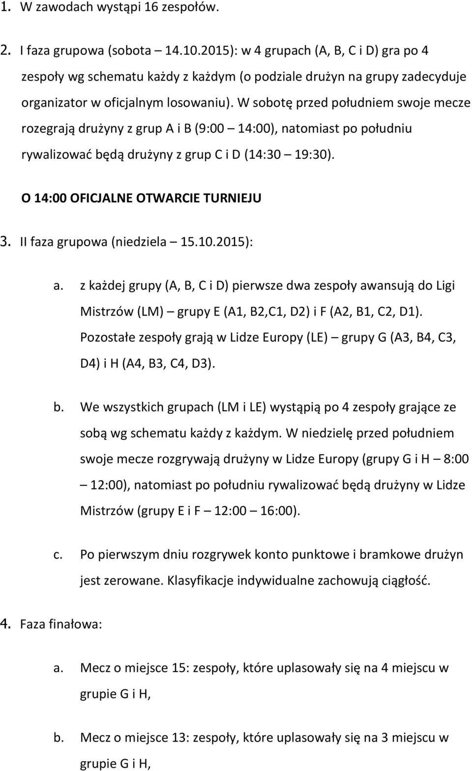 W sobotę przed południem swoje mecze rozegrają drużyny z grup A i B (9:00 14:00), natomiast po południu rywalizować będą drużyny z grup C i D (14:30 19:30). O 14:00 OFICJALNE OTWARCIE TURNIEJU 3.