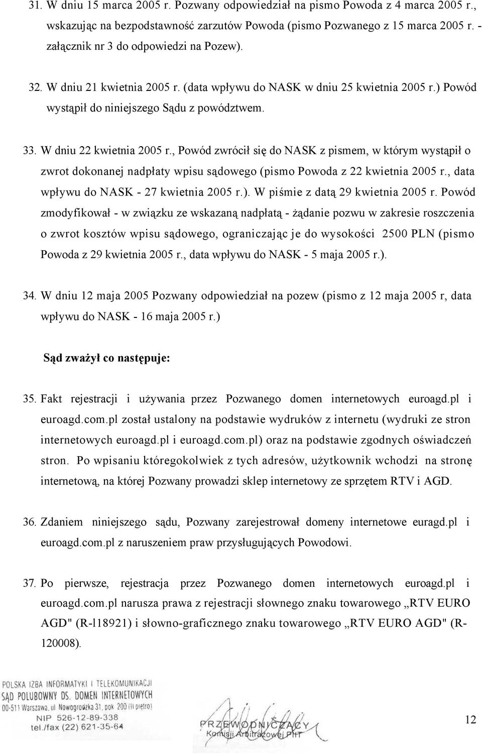 W dniu 22 kwietnia 2005 r., Powód zwrócił się do NASK z pismem, w którym wystąpił o zwrot dokonanej nadpłaty wpisu sądowego (pismo Powoda z 22 kwietnia 2005 r.