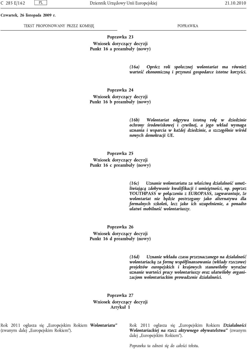 Poprawka 24 Punkt 16 b preambuły (nowy) (16b) Wolontariat odgrywa istotną rolę w dziedzinie ochrony środowiskowej i cywilnej, a jego wkład wymaga uznania i wsparcia w każdej dziedzinie, a szczególnie