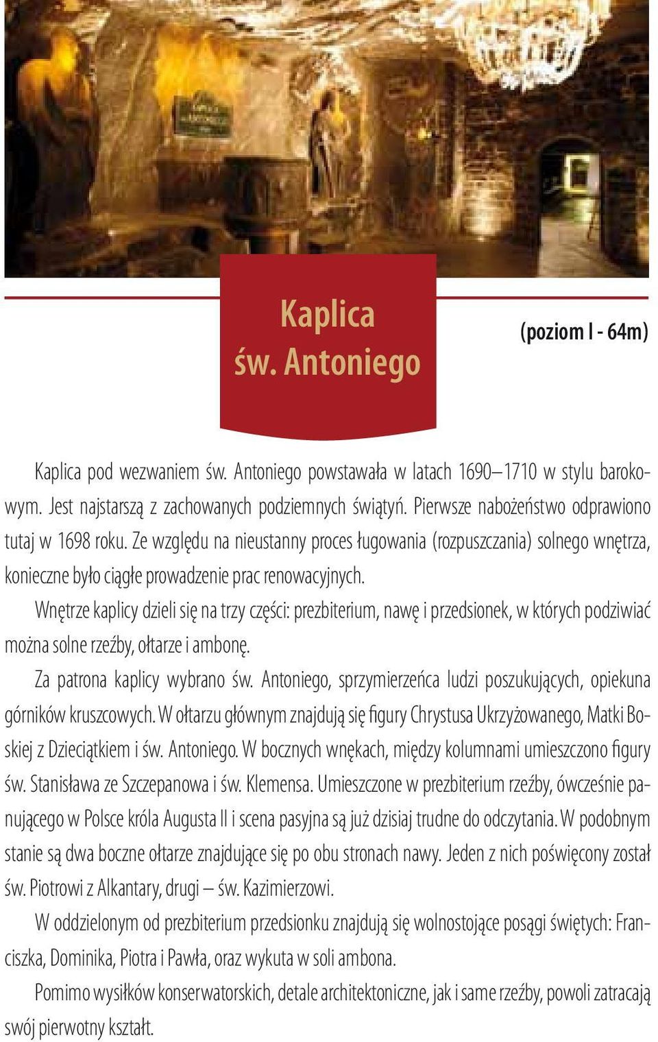 Wnętrze kaplicy dzieli się na trzy części: prezbiterium, nawę i przedsionek, w których podziwiać można solne rzeźby, ołtarze i ambonę. Za patrona kaplicy wybrano św.