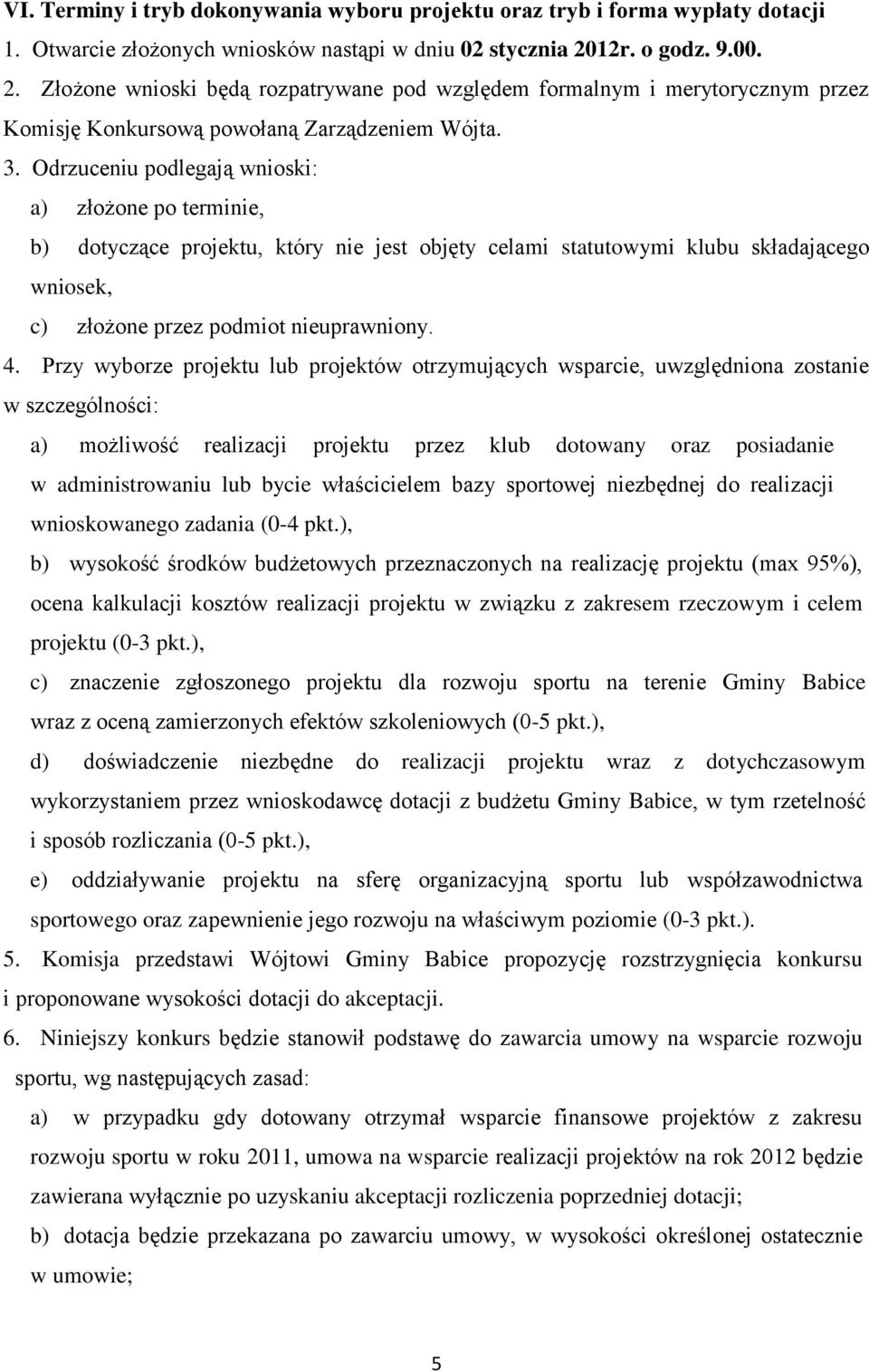 Odrzuceniu podlegają wnioski: a) złożone po terminie, b) dotyczące projektu, który nie jest objęty celami statutowymi klubu składającego wniosek, c) złożone przez podmiot nieuprawniony. 4.