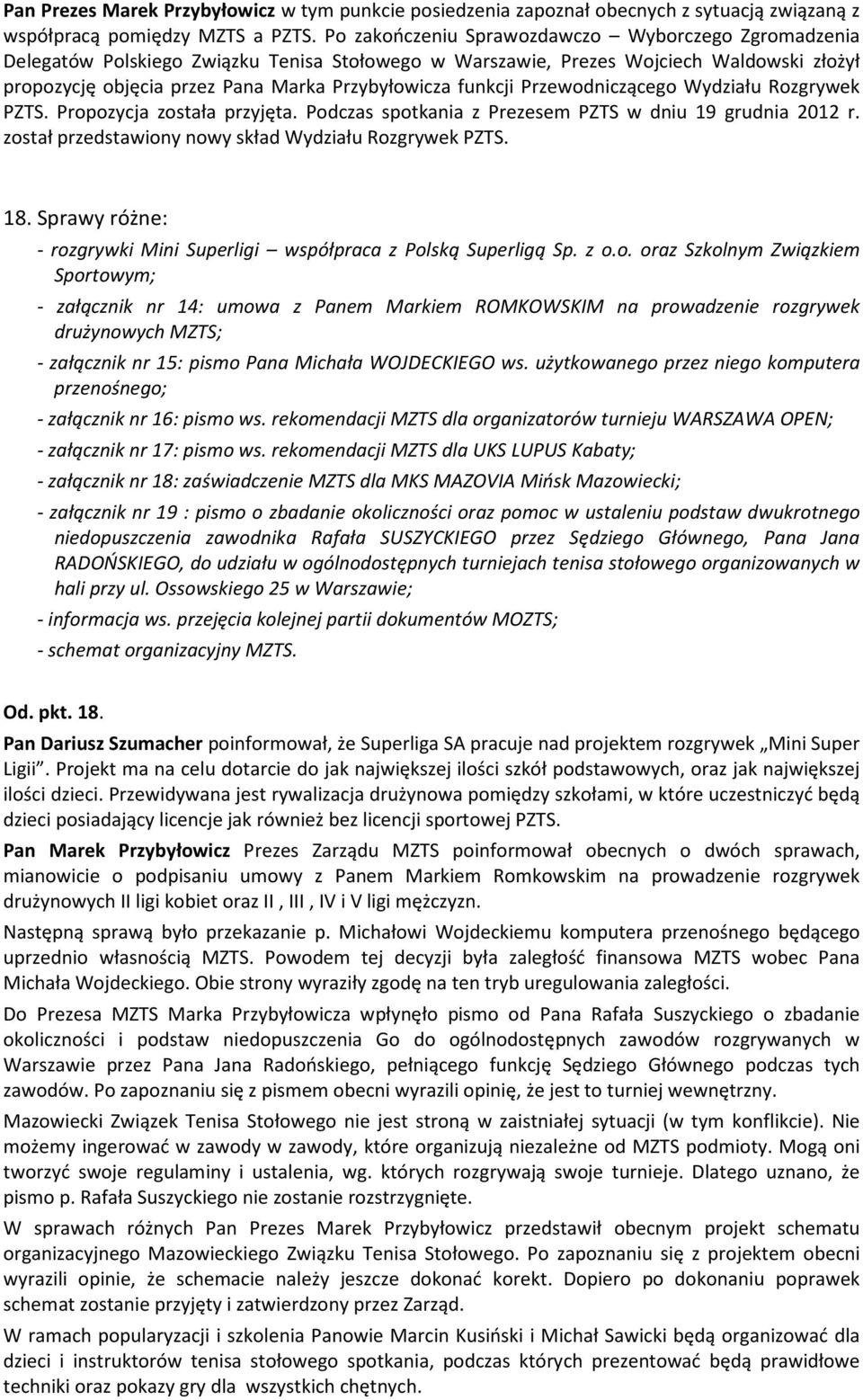 funkcji Przewodniczącego Wydziału Rozgrywek PZTS. Propozycja została przyjęta. Podczas spotkania z Prezesem PZTS w dniu 19 grudnia 2012 r. został przedstawiony nowy skład Wydziału Rozgrywek PZTS. 18.