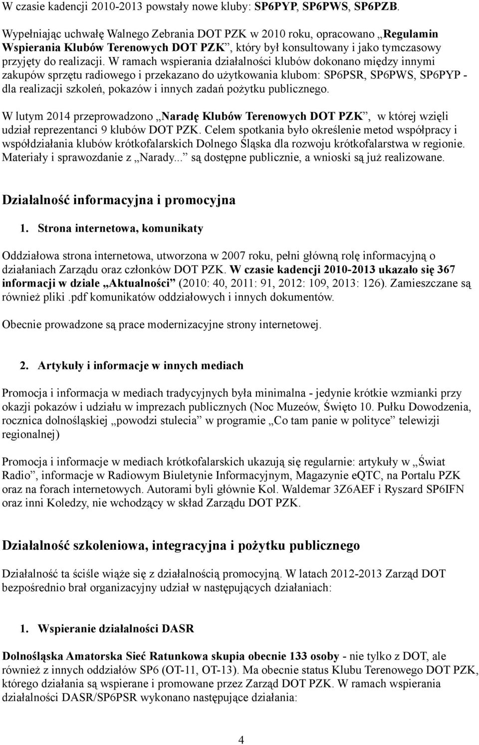 W ramach wspierania działalności klubów dokonano między innymi zakupów sprzętu radiowego i przekazano do użytkowania klubom: SP6PSR, SP6PWS, SP6PYP - dla realizacji szkoleń, pokazów i innych zadań