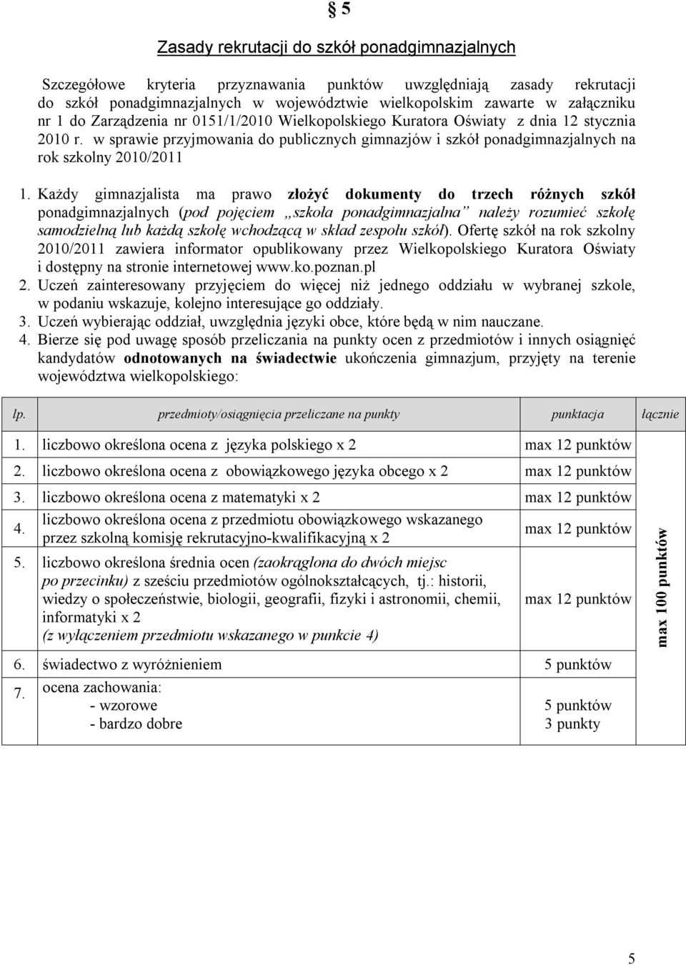 Każdy gimnazjalista ma prawo złożyć dokumenty do trzech różnych szkół ponadgimnazjalnych (pod pojęciem szkoła ponadgimnazjalna należy rozumieć szkołę samodzielną lub każdą szkołę wchodzącą w skład