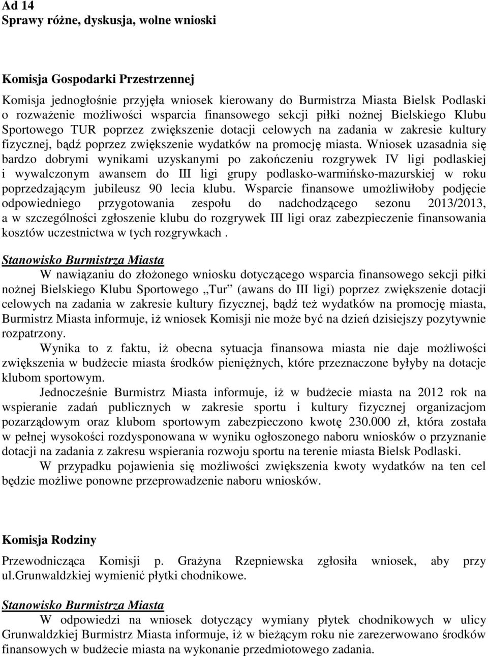 Wniosek uzasadnia się bardzo dobrymi wynikami uzyskanymi po zakończeniu rozgrywek IV ligi podlaskiej i wywalczonym awansem do III ligi grupy podlasko-warmińsko-mazurskiej w roku poprzedzającym