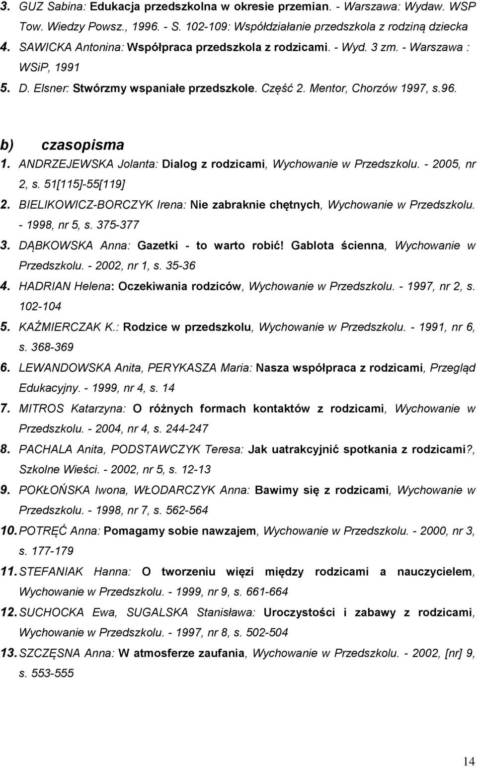 ANDRZEJEWSKA Jolanta: Dialog z rodzicami, Wychowanie w Przedszkolu. - 2005, nr 2, s. 51[115]-55[119] 2. BIELIKOWICZ-BORCZYK Irena: Nie zabraknie chętnych, Wychowanie w Przedszkolu. - 1998, nr 5, s.