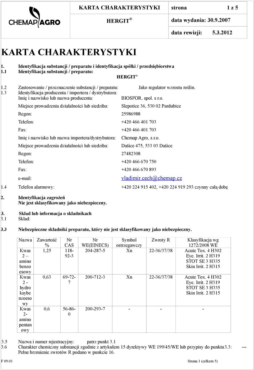 o. Miejsce prowadzenia działalności lub siedziba: Regon: 25986988 Slepotice 36, 530 02 Pardubice Telefon: +420 466 401 703 Fax: +420 466 401 703 Imię i nazwisko lub nazwa importera/dystrybutora: