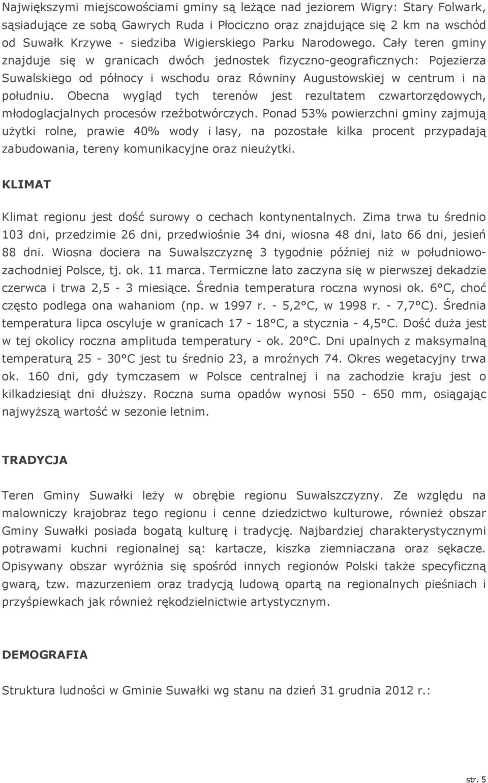 Cały teren gminy znajduje się w granicach dwóch jednostek fizyczno-geograficznych: Pojezierza Suwalskiego od północy i wschodu oraz Równiny Augustowskiej w centrum i na południu.