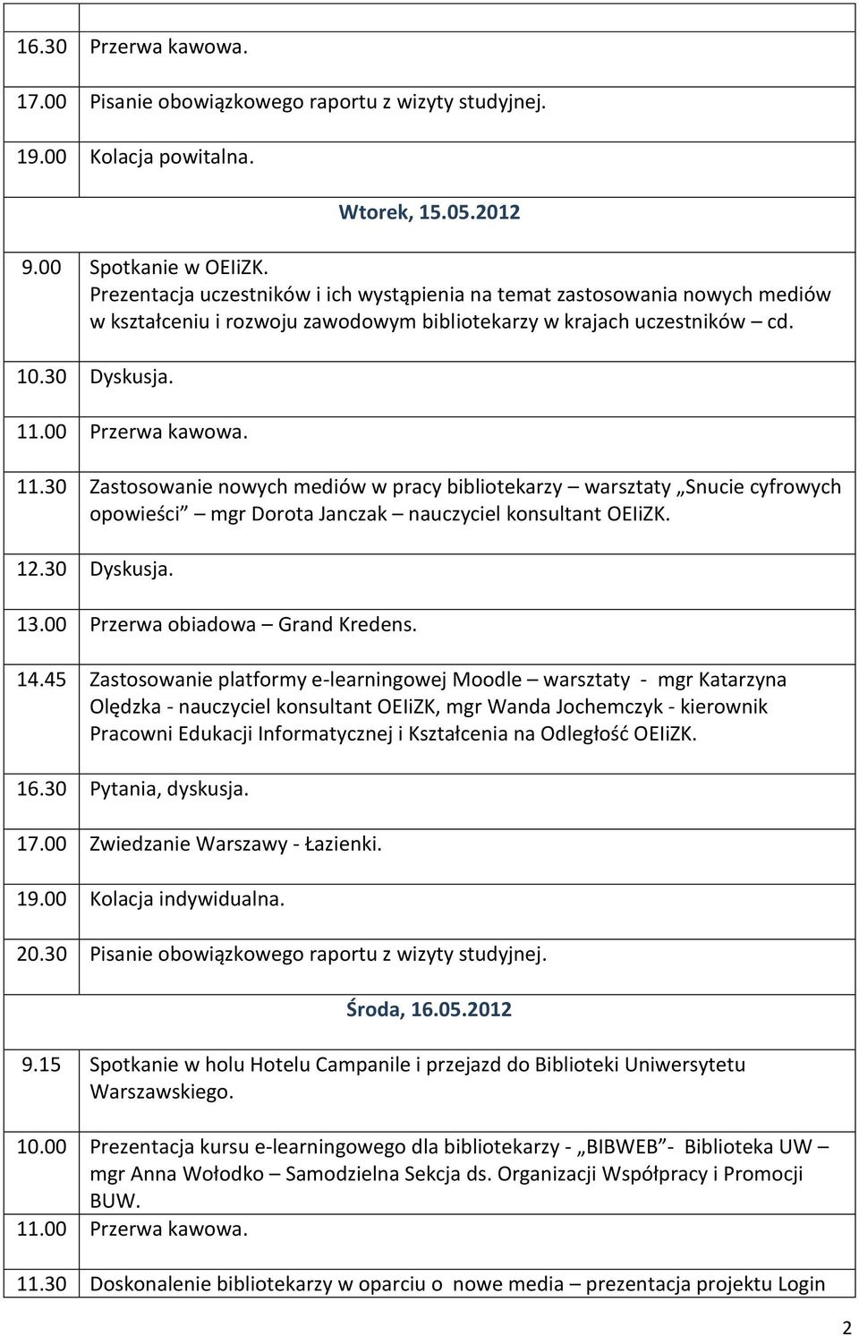 00 Przerwa kawowa. 11.30 Zastosowanie nowych mediów w pracy bibliotekarzy warsztaty Snucie cyfrowych opowieści mgr Dorota Janczak nauczyciel konsultant OEIiZK. 12.30 Dyskusja. 13.