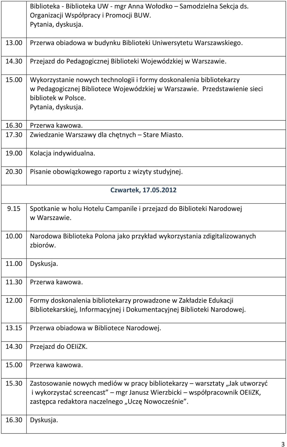 Przedstawienie sieci bibliotek w Polsce. Pytania, dyskusja. 16.30 Przerwa kawowa. 17.30 Zwiedzanie Warszawy dla chętnych Stare Miasto. 19.00 Kolacja indywidualna. 20.