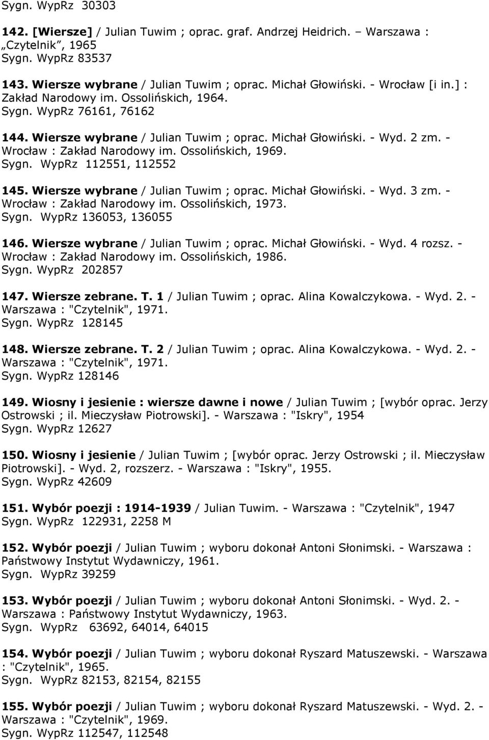 Ossolińskich, 1969. Sygn. WypRz 112551, 112552 145. Wiersze wybrane / Julian Tuwim ; oprac. Michał Głowiński. - Wyd. 3 zm. - Wrocław : Zakład Narodowy im. Ossolińskich, 1973. Sygn. WypRz 136053, 136055 146.