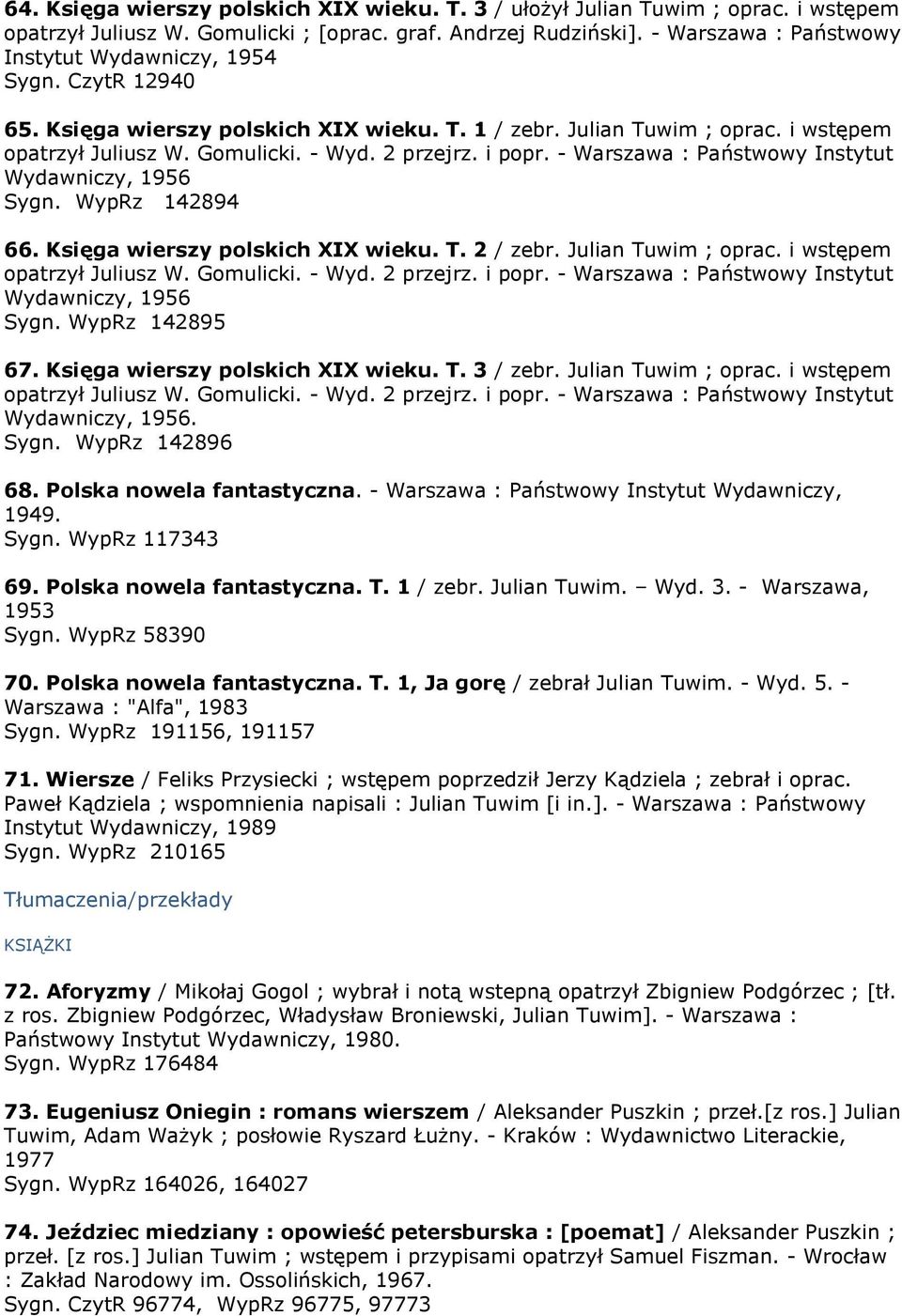 i popr. - Warszawa : Państwowy Instytut Wydawniczy, 1956 Sygn. WypRz 142894 66. Księga wierszy polskich XIX wieku. T. 2 / zebr. Julian Tuwim ; oprac. i wstępem opatrzył Juliusz W. Gomulicki. - Wyd.