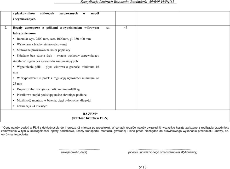 półki płyta wiórowa o grubości minimum 16 mm W wyposażeniu 6 półek z regulacją wysokości minimum co 25 mm Dopuszczalne obciążenie półki minimum100 kg Plastikowe stopki pod słupy nośne chroniące