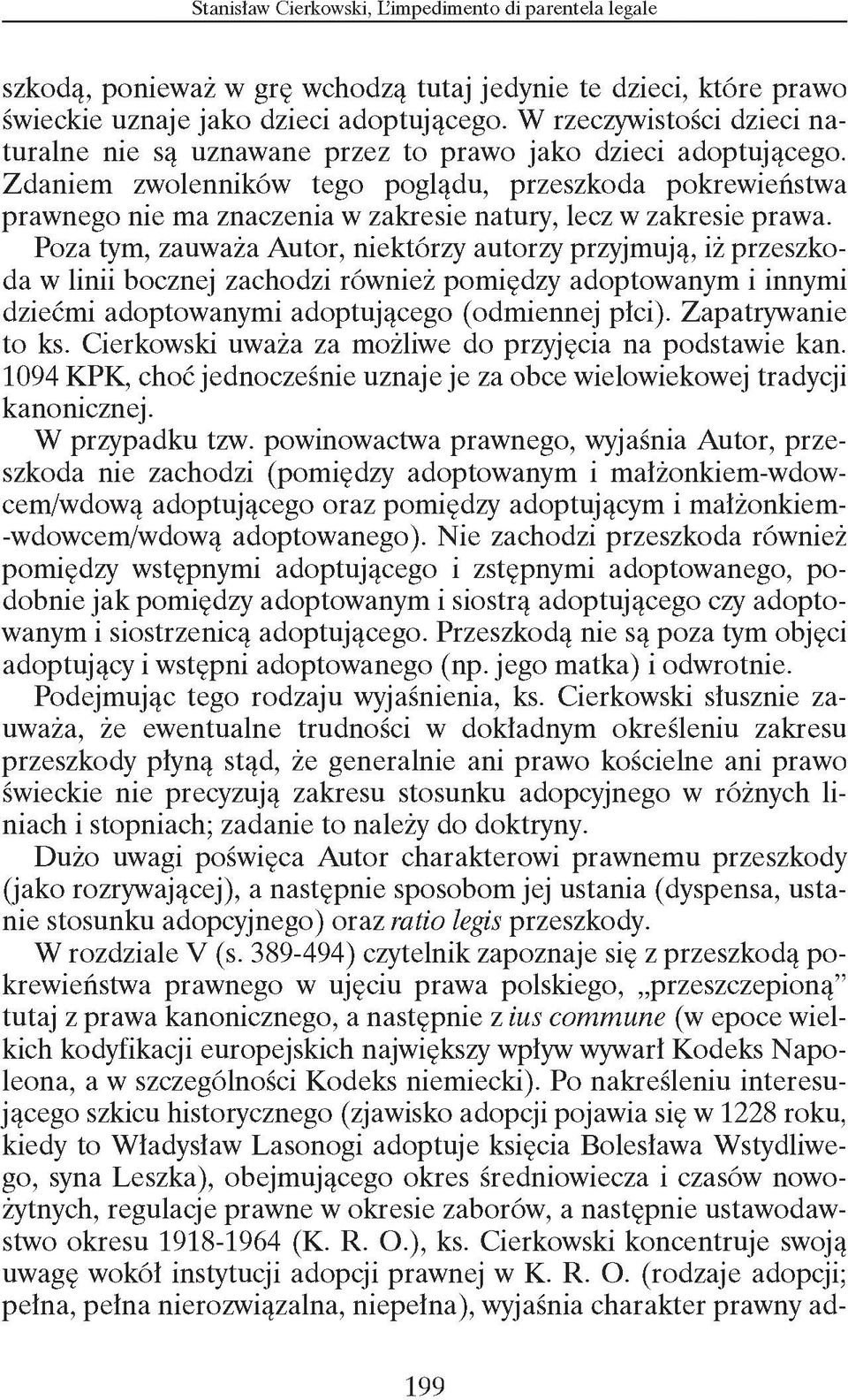 Poza tym, zauważa Autor, niektórzy autorzy przyjmują, iż przeszkoda w linii bocznej zachodzi również pomiędzy adoptowanym i innymi dziećmi adoptowanymi adoptującego (odmiennej płci).