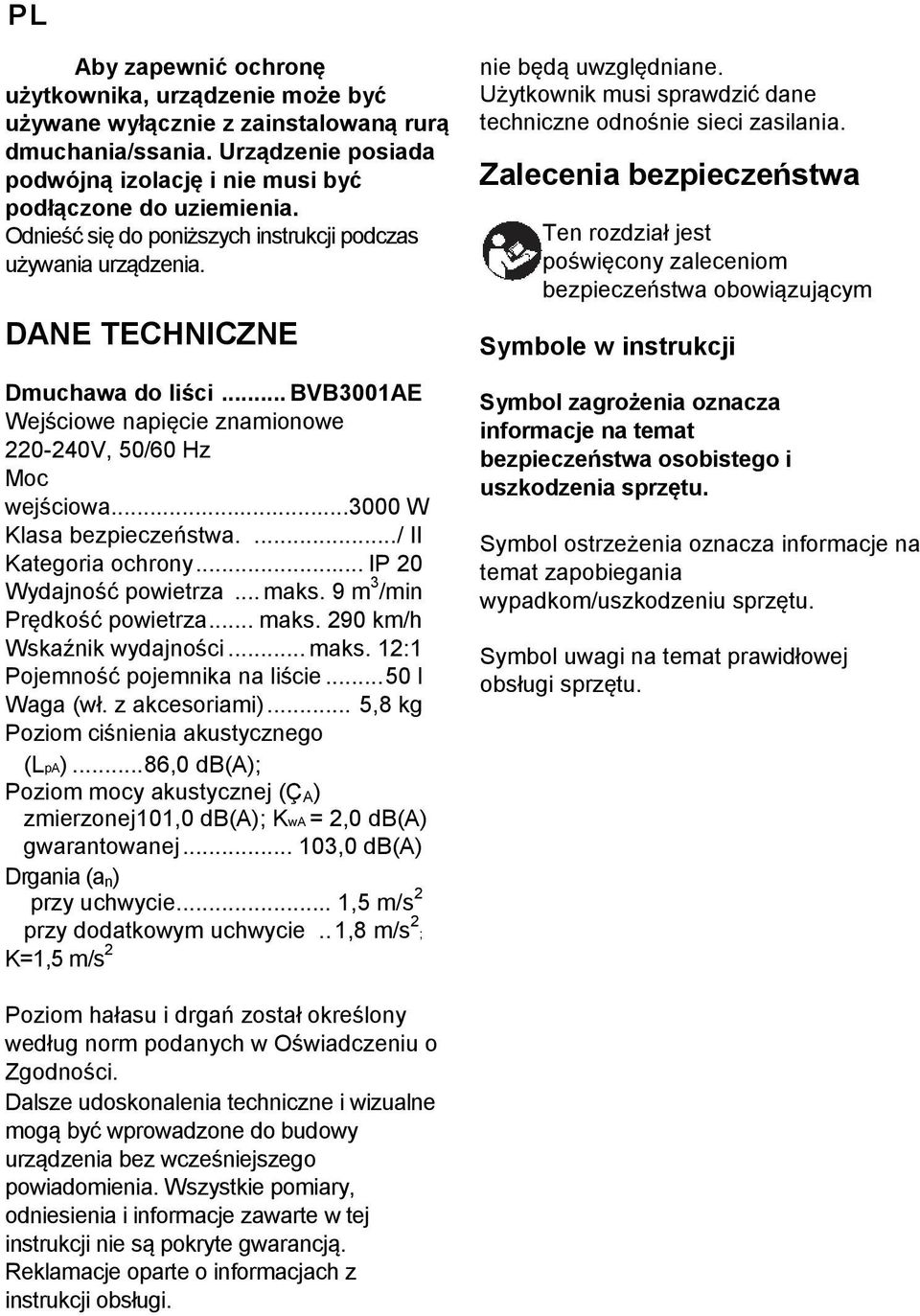 ..3000 W Klasa bezpieczeństwa.... / II Kategoria ochrony... IP 20 Wydajność powietrza... maks. 9 m 3 /min Prędkość powietrza... maks. 290 km/h Wskaźnik wydajności... maks. 12:1 Pojemność pojemnika na liście.