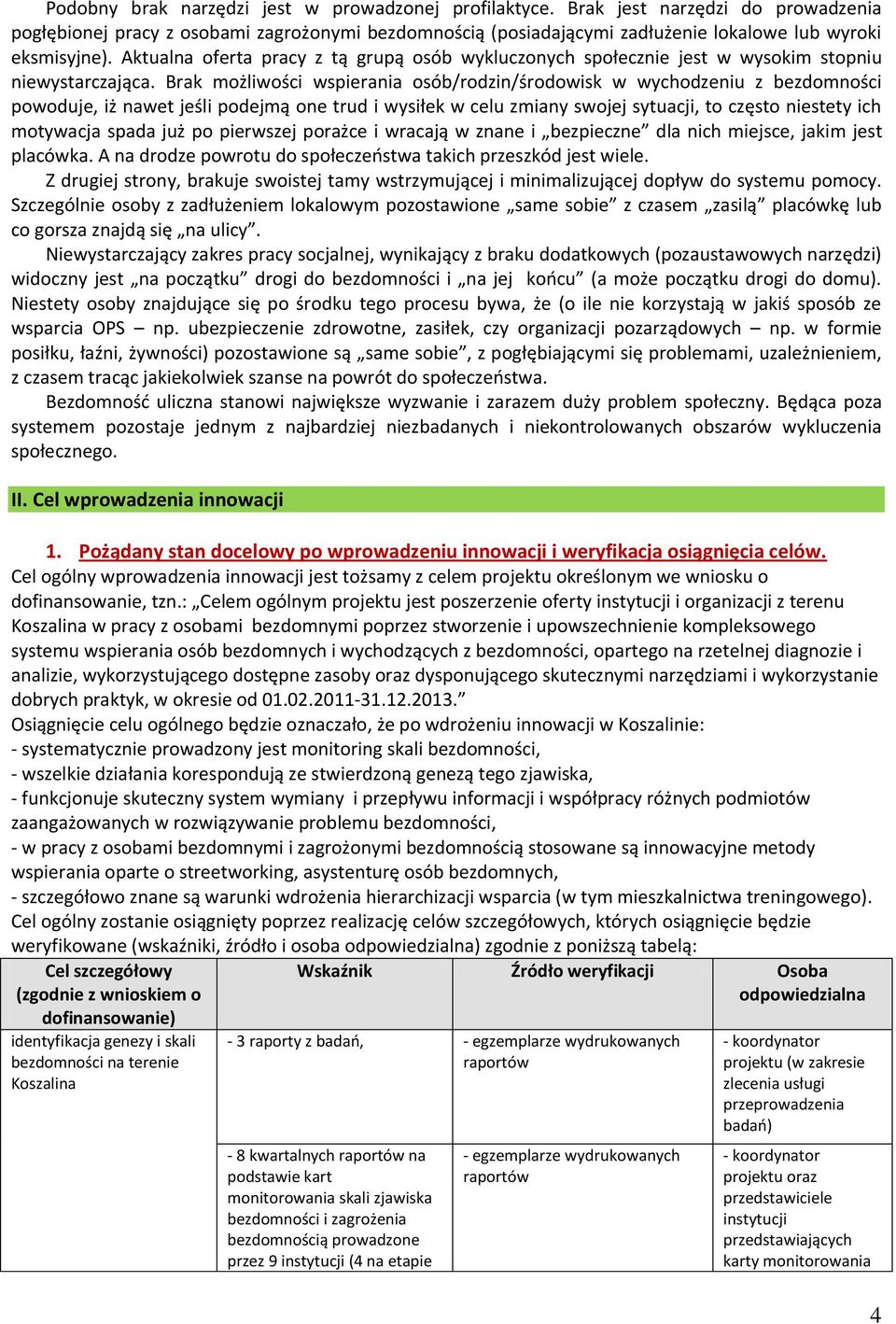 Brak możliwości wspierania osób/rodzin/środowisk w wychodzeniu z bezdomności powoduje, iż nawet jeśli podejmą one trud i wysiłek w celu zmiany swojej sytuacji, to często niestety ich motywacja spada