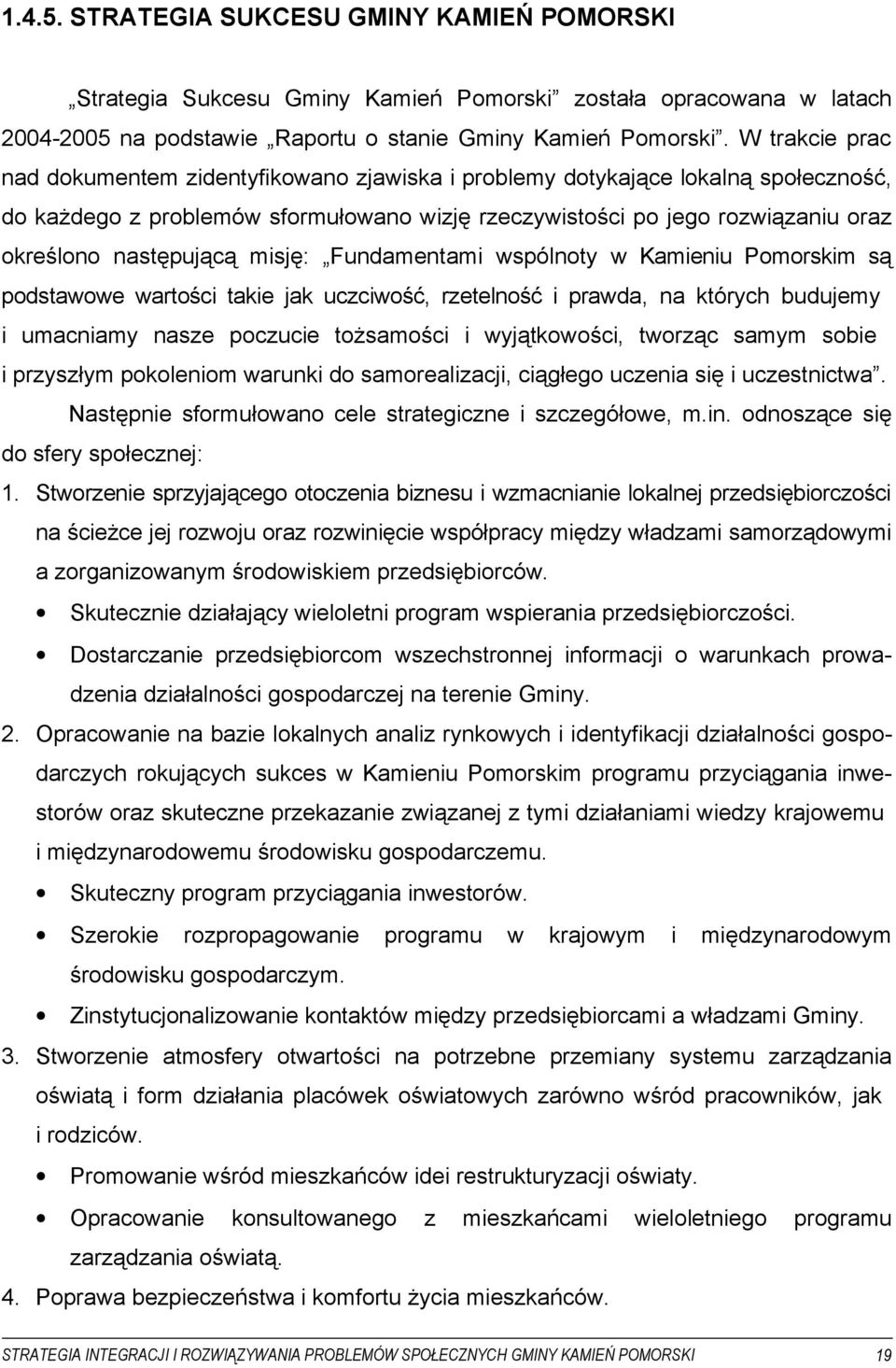 następującą misję: Fundamentami wspólnoty w Kamieniu Pomorskim są podstawowe wartości takie jak uczciwość, rzetelność i prawda, na których budujemy i umacniamy nasze poczucie tożsamości i