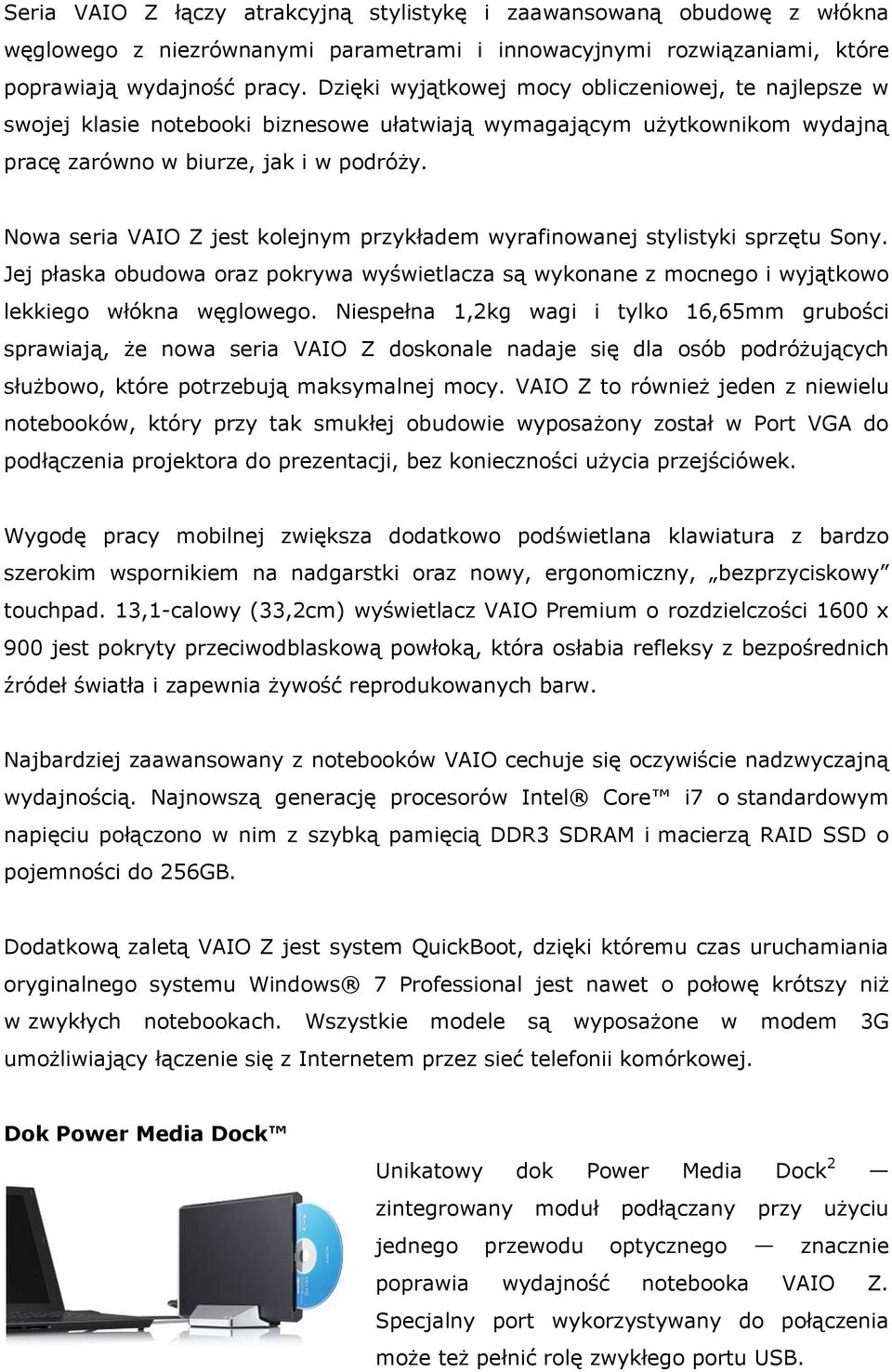 Nowa seria VAIO Z jest kolejnym przykładem wyrafinowanej stylistyki sprzętu Sony. Jej płaska obudowa oraz pokrywa wyświetlacza są wykonane z mocnego i wyjątkowo lekkiego włókna węglowego.