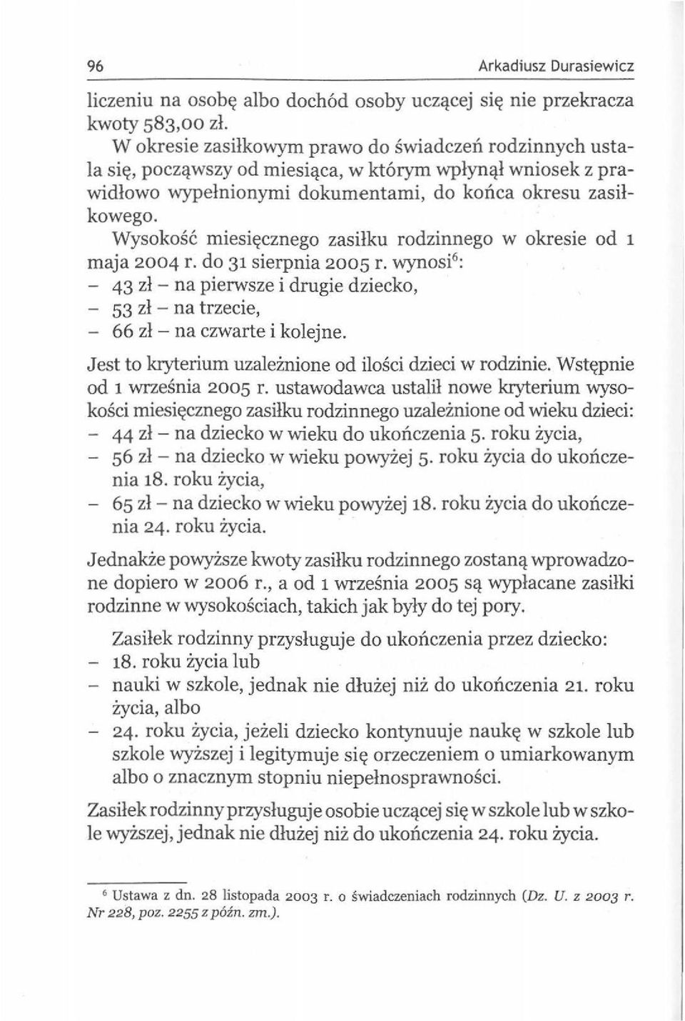 Wysokosc miesi((cznego zasilku rodzinnego w okresie od 1 maja 2004 r. do 31 sierpnia 2005 r. wynosi 6 : - 43 zl - na pierwsze i drugie dziecko, - 53 zl - na trzecie, - 66 zl - na czwarte i kolejne.