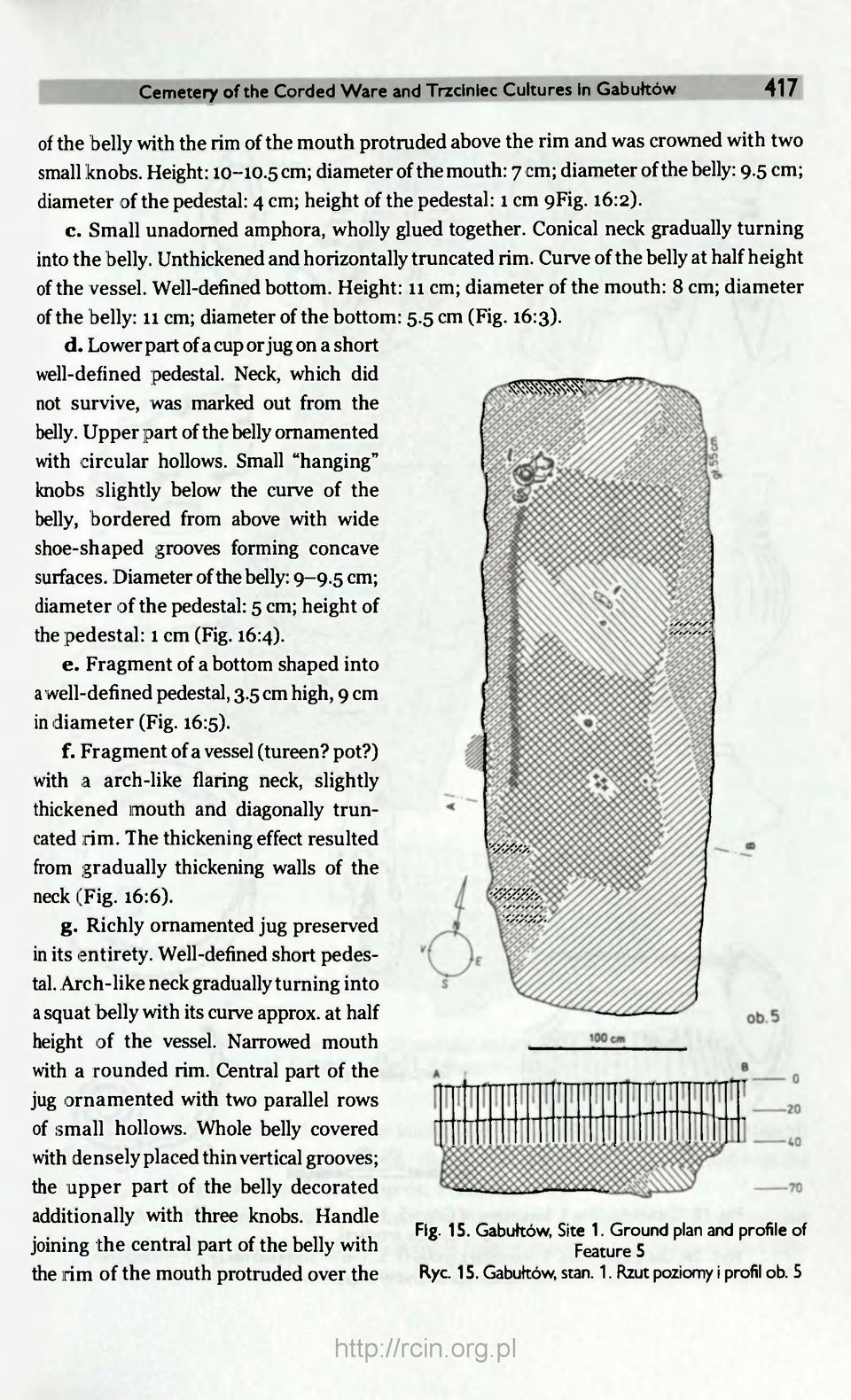 Conical neck gradually turning into the belly. Unthickened and horizontally truncated rim. Curve of the belly at half height of the vessel. Well-defined bottom.