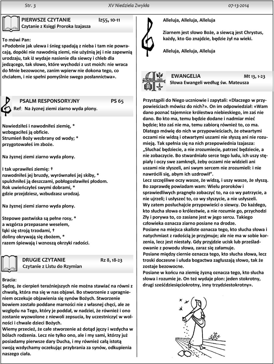 dokona tego, co chciałem, i nie spełni pomyślnie swego posłannictwa». Alleluja, Alleluja, Alleluja Ziarnem jest słowo Boże, a siewcą jest Chrystus, każdy, kto Go znajdzie, będzie żył na wieki.