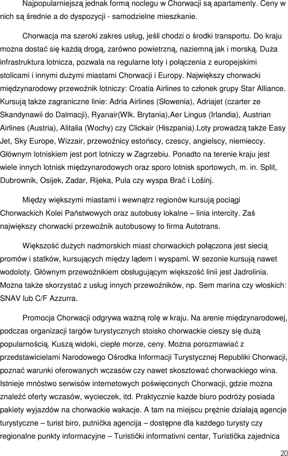 DuŜa infrastruktura lotnicza, pozwala na regularne loty i połączenia z europejskimi stolicami i innymi duŝymi miastami Chorwacji i Europy.