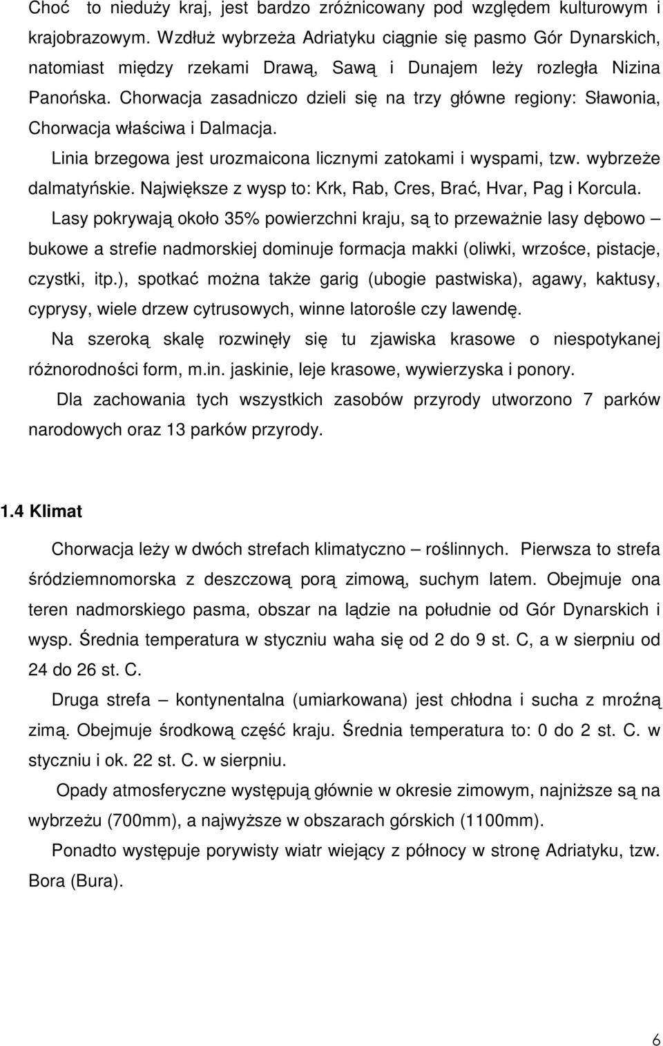 Chorwacja zasadniczo dzieli się na trzy główne regiony: Sławonia, Chorwacja właściwa i Dalmacja. Linia brzegowa jest urozmaicona licznymi zatokami i wyspami, tzw. wybrzeŝe dalmatyńskie.