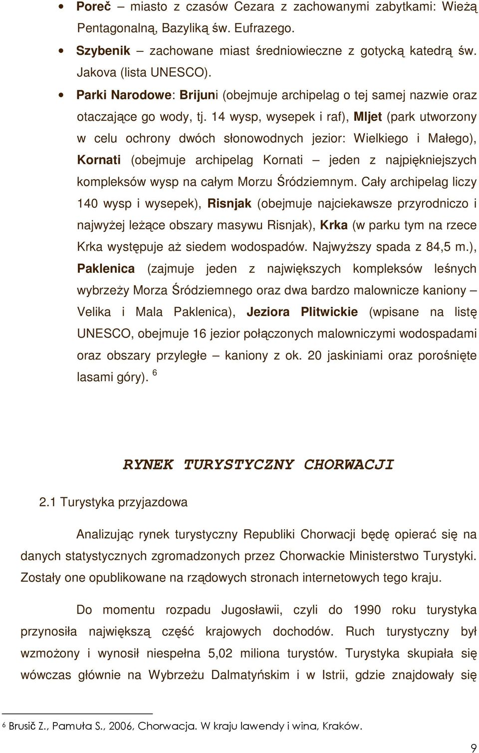 14 wysp, wysepek i raf), Mljet (park utworzony w celu ochrony dwóch słonowodnych jezior: Wielkiego i Małego), Kornati (obejmuje archipelag Kornati jeden z najpiękniejszych kompleksów wysp na całym