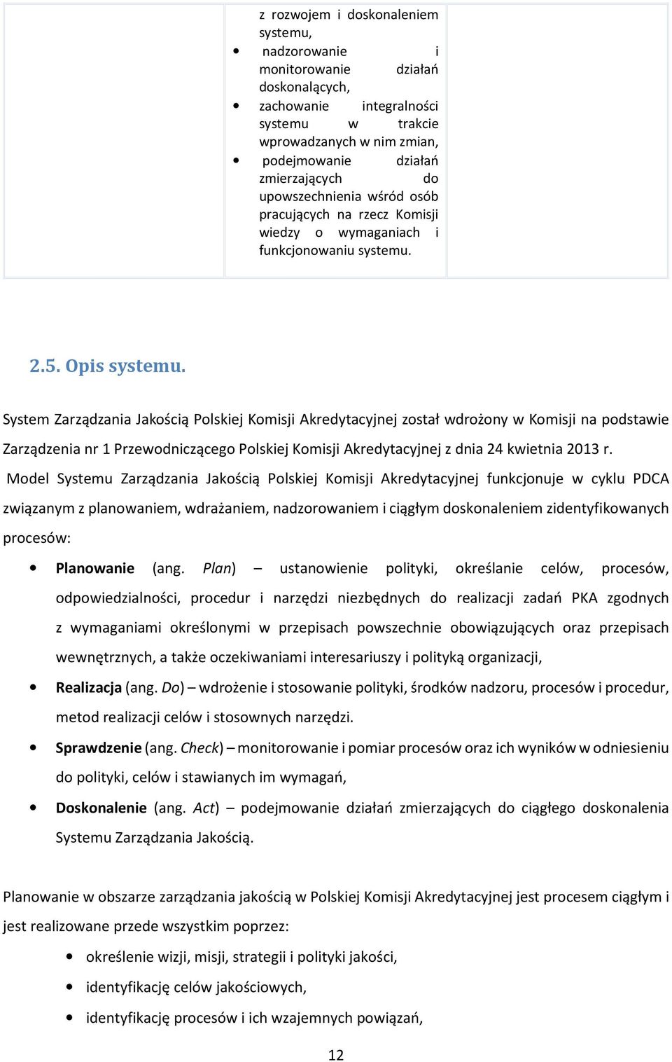 System Zarządzania Jakością Polskiej Komisji Akredytacyjnej został wdrożony w Komisji na podstawie Zarządzenia nr 1 Przewodniczącego Polskiej Komisji Akredytacyjnej z dnia 24 kwietnia 2013 r.