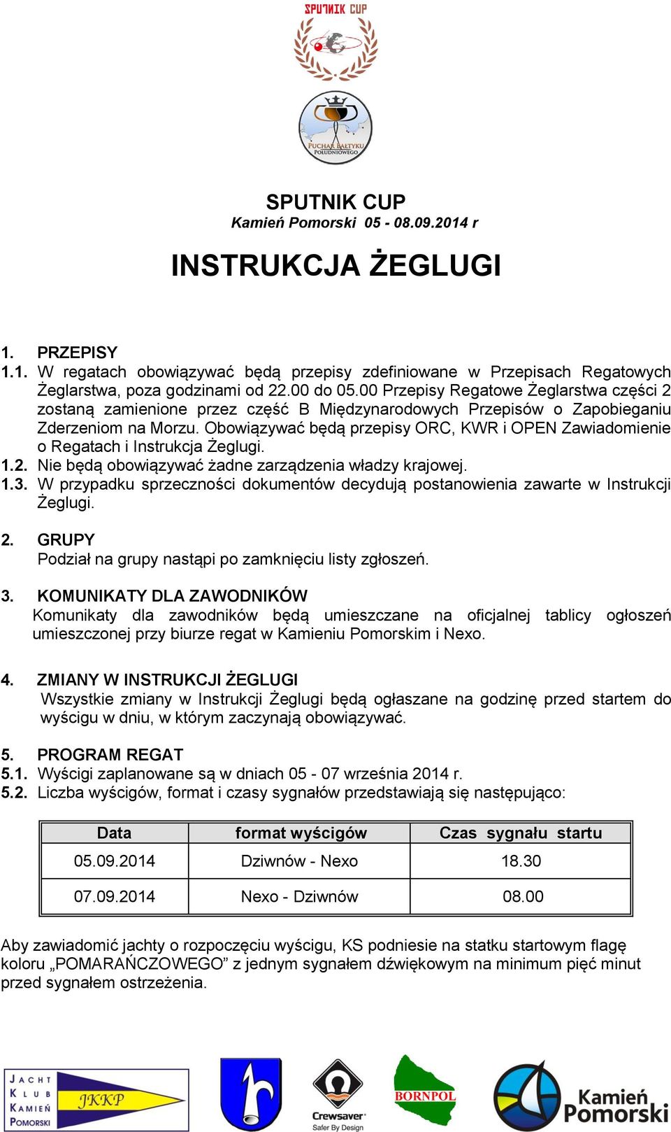 Obowiązywać będą przepisy ORC, KWR i OPEN Zawiadomienie o Regatach i Instrukcja Żeglugi. 1.2. Nie będą obowiązywać żadne zarządzenia władzy krajowej. 1.3.