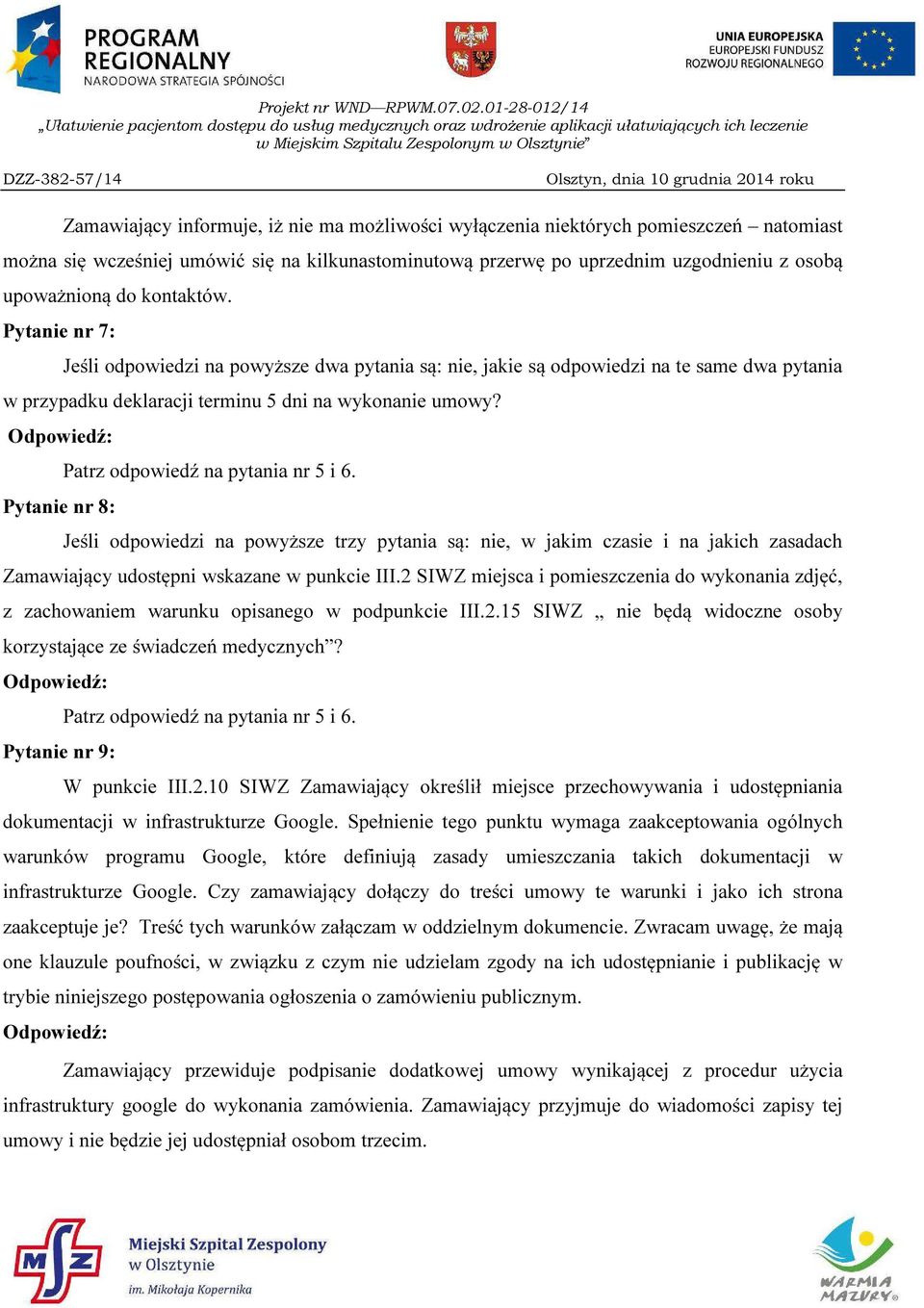 Patrz odpowiedź na pytania nr 5 i 6. Pytanie nr 8: Jeśli odpowiedzi na powyższe trzy pytania są: nie, w jakim czasie i na jakich zasadach Zamawiający udostępni wskazane w punkcie III.