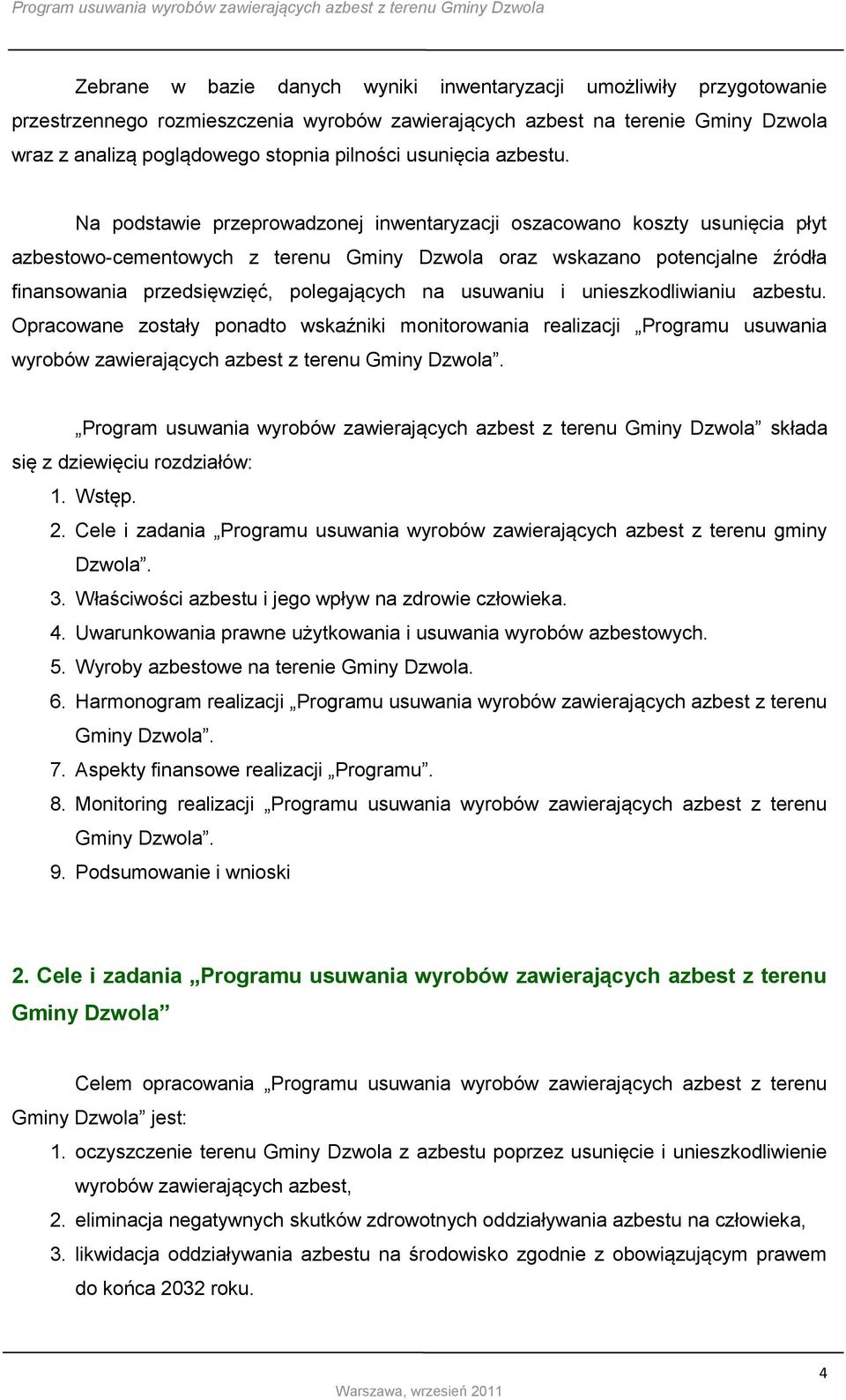 Na podstawie przeprowadzonej inwentaryzacji oszacowano koszty usunięcia płyt azbestowo-cementowych z terenu Gminy Dzwola oraz wskazano potencjalne źródła finansowania przedsięwzięć, polegających na