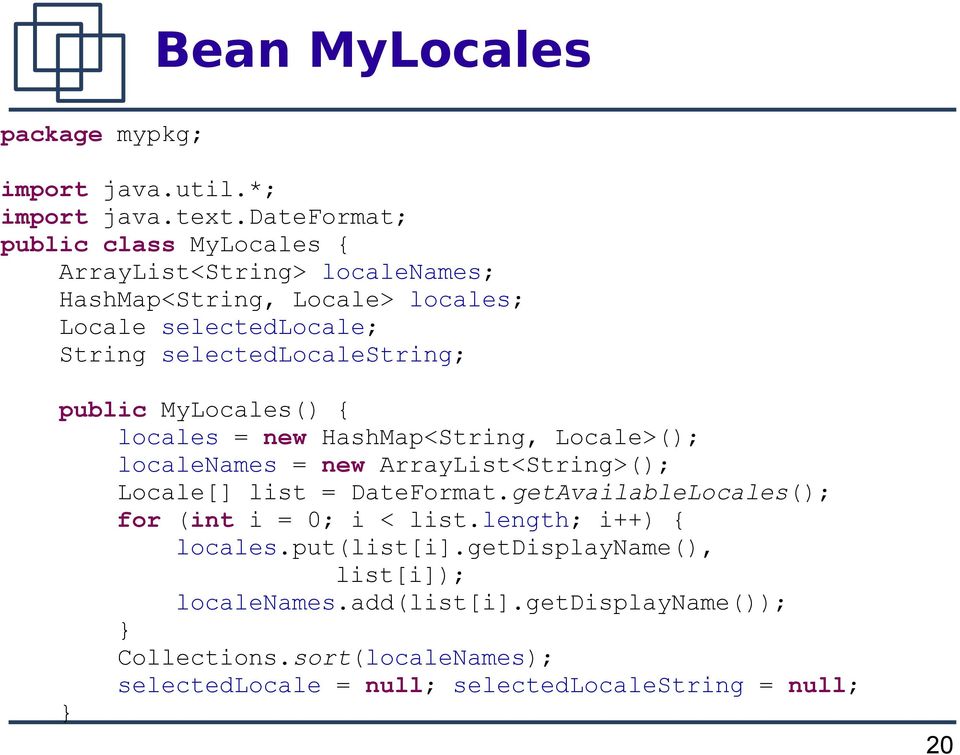 selectedlocalestring; public MyLocales() { locales = new HashMap<String, Locale>(); localenames = new ArrayList<String>(); Locale[] list =