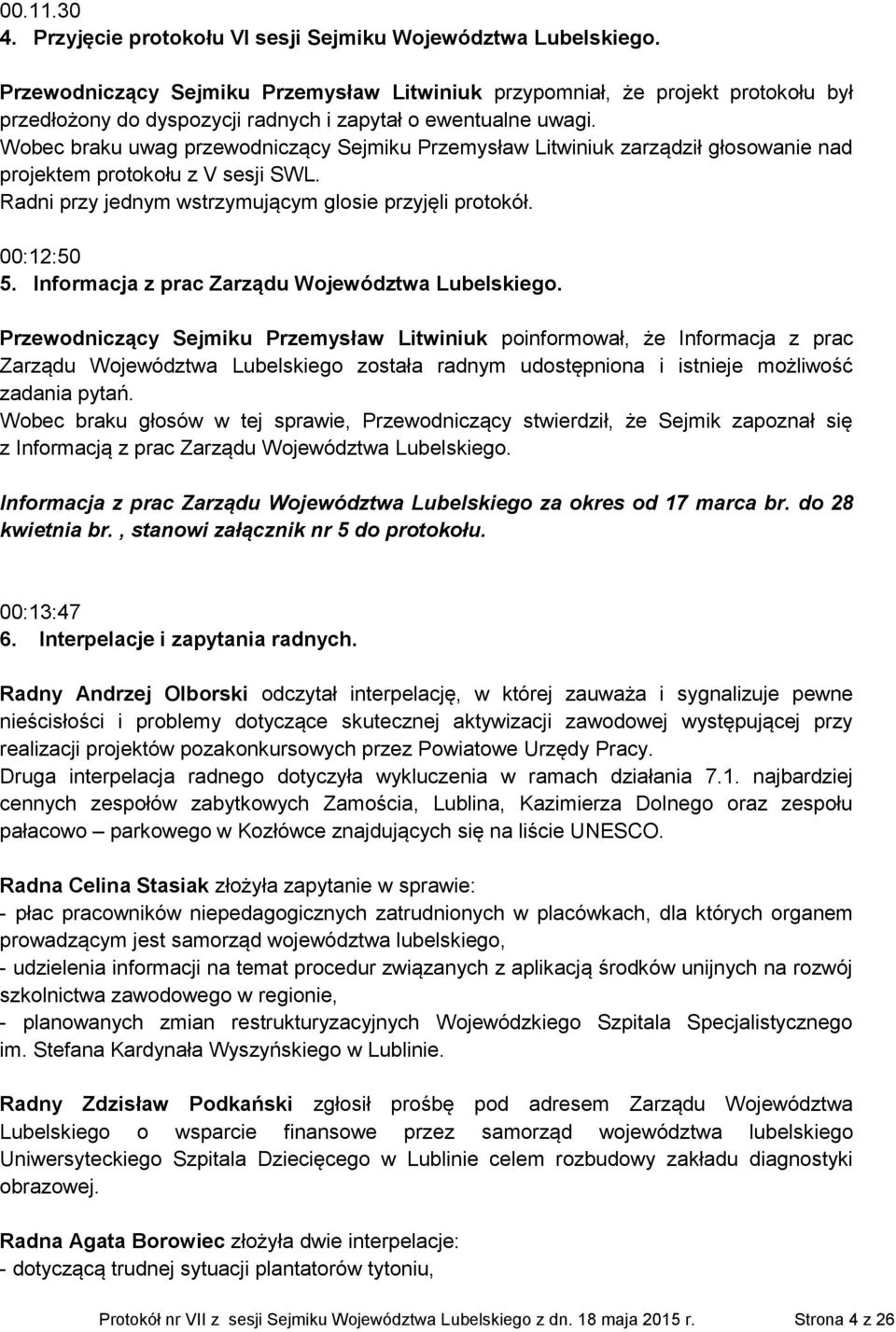 Wobec braku uwag przewodniczący Sejmiku Przemysław Litwiniuk zarządził głosowanie nad projektem protokołu z V sesji SWL. Radni przy jednym wstrzymującym glosie przyjęli protokół. 00:12:50 5.