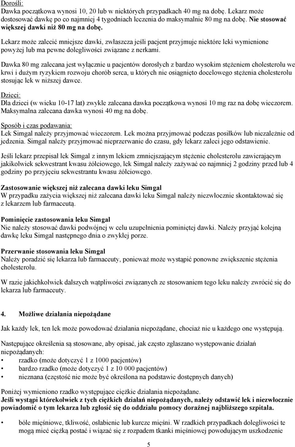 Dawka 80 mg zalecana jest wyłącznie u pacjentów dorosłych z bardzo wysokim stężeniem cholesterolu we krwi i dużym ryzykiem rozwoju chorób serca, u których nie osiągnięto docelowego stężenia